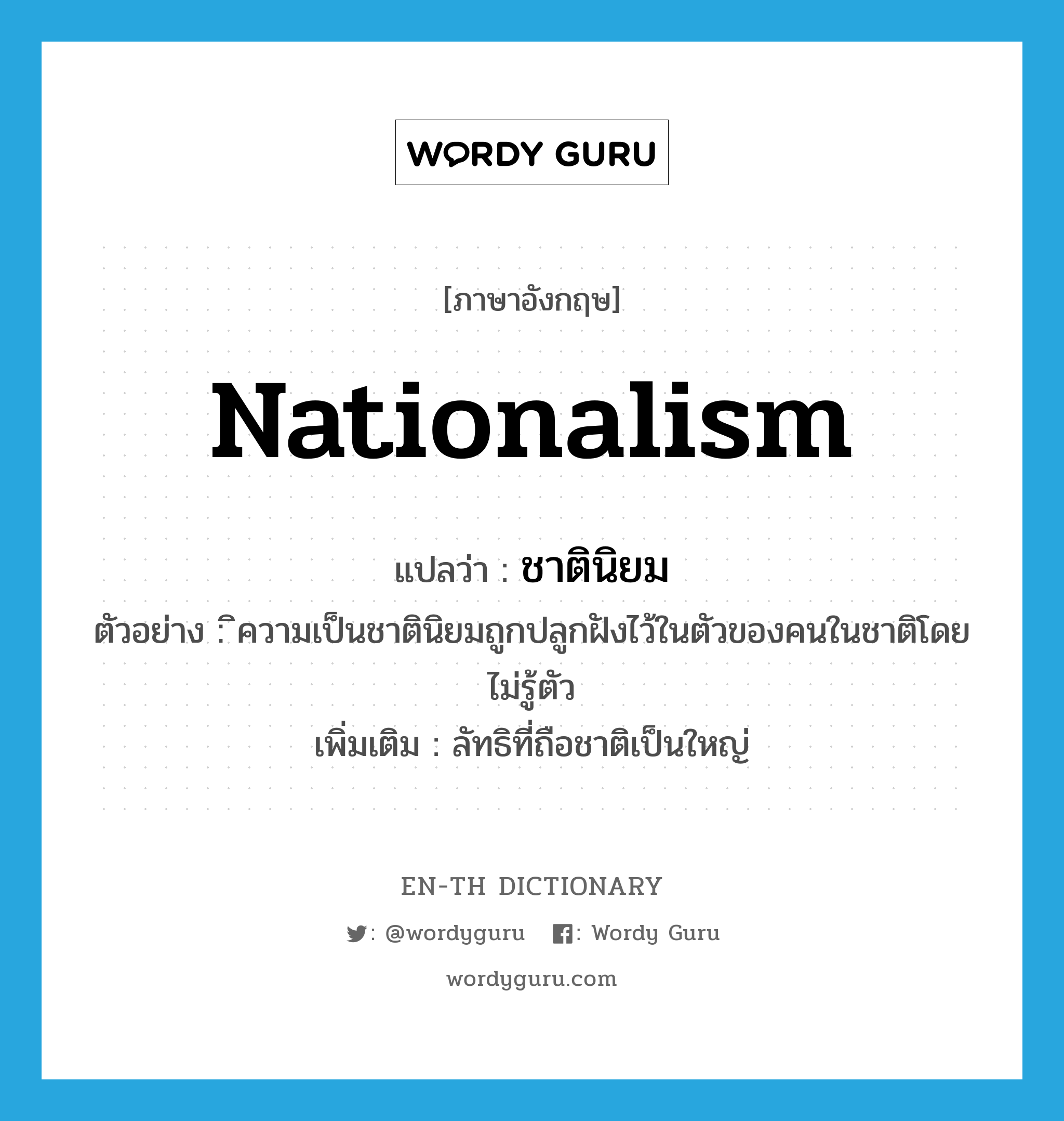 ชาตินิยม ภาษาอังกฤษ?, คำศัพท์ภาษาอังกฤษ ชาตินิยม แปลว่า nationalism ประเภท N ตัวอย่าง ิความเป็นชาตินิยมถูกปลูกฝังไว้ในตัวของคนในชาติโดยไม่รู้ตัว เพิ่มเติม ลัทธิที่ถือชาติเป็นใหญ่ หมวด N