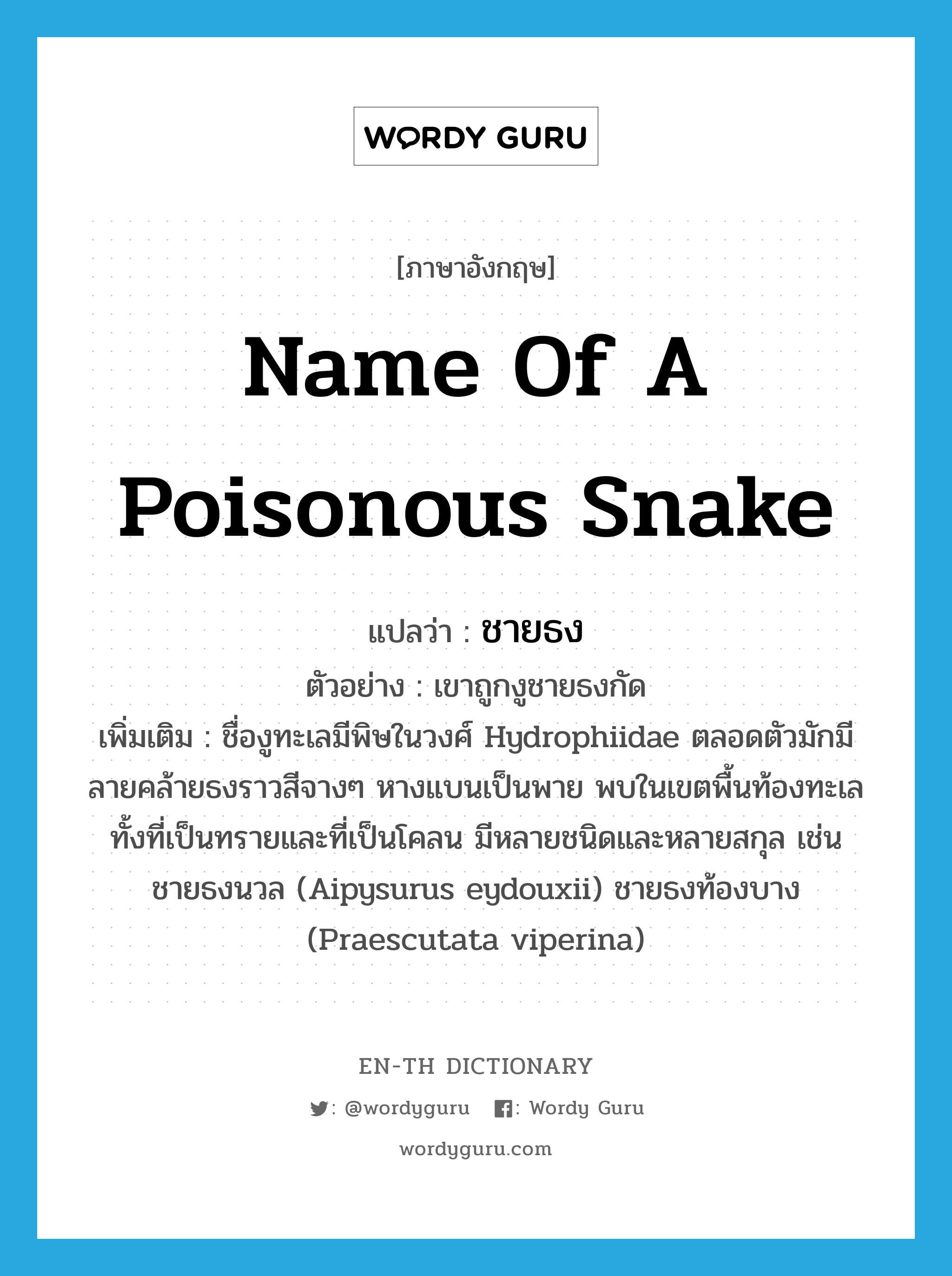 name of a poisonous snake แปลว่า?, คำศัพท์ภาษาอังกฤษ name of a poisonous snake แปลว่า ชายธง ประเภท N ตัวอย่าง เขาถูกงูชายธงกัด เพิ่มเติม ชื่องูทะเลมีพิษในวงศ์ Hydrophiidae ตลอดตัวมักมีลายคล้ายธงราวสีจางๆ หางแบนเป็นพาย พบในเขตพื้นท้องทะเลทั้งที่เป็นทรายและที่เป็นโคลน มีหลายชนิดและหลายสกุล เช่น ชายธงนวล (Aipysurus eydouxii) ชายธงท้องบาง (Praescutata viperina) หมวด N