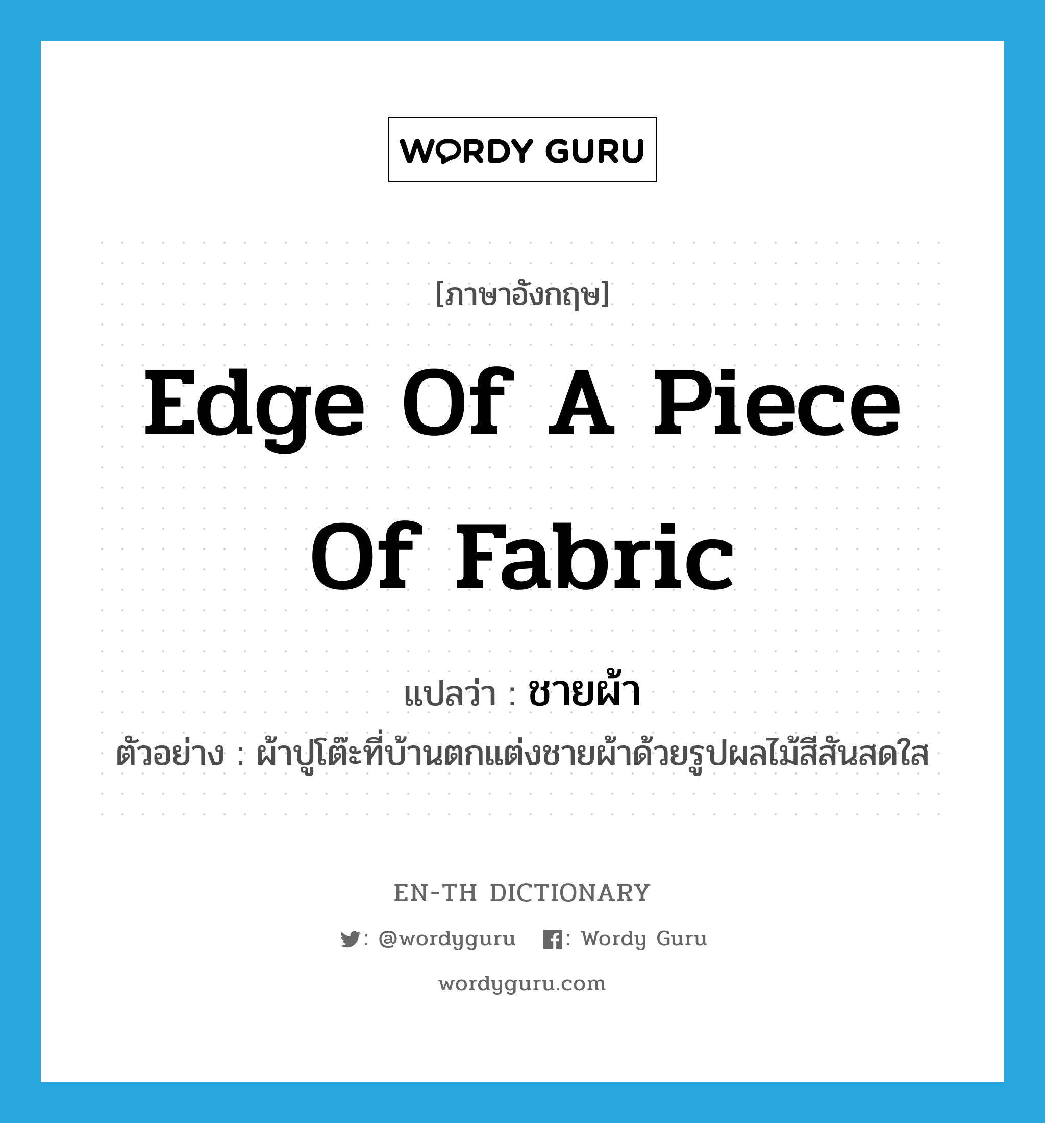 edge of a piece of fabric แปลว่า?, คำศัพท์ภาษาอังกฤษ edge of a piece of fabric แปลว่า ชายผ้า ประเภท N ตัวอย่าง ผ้าปูโต๊ะที่บ้านตกแต่งชายผ้าด้วยรูปผลไม้สีสันสดใส หมวด N