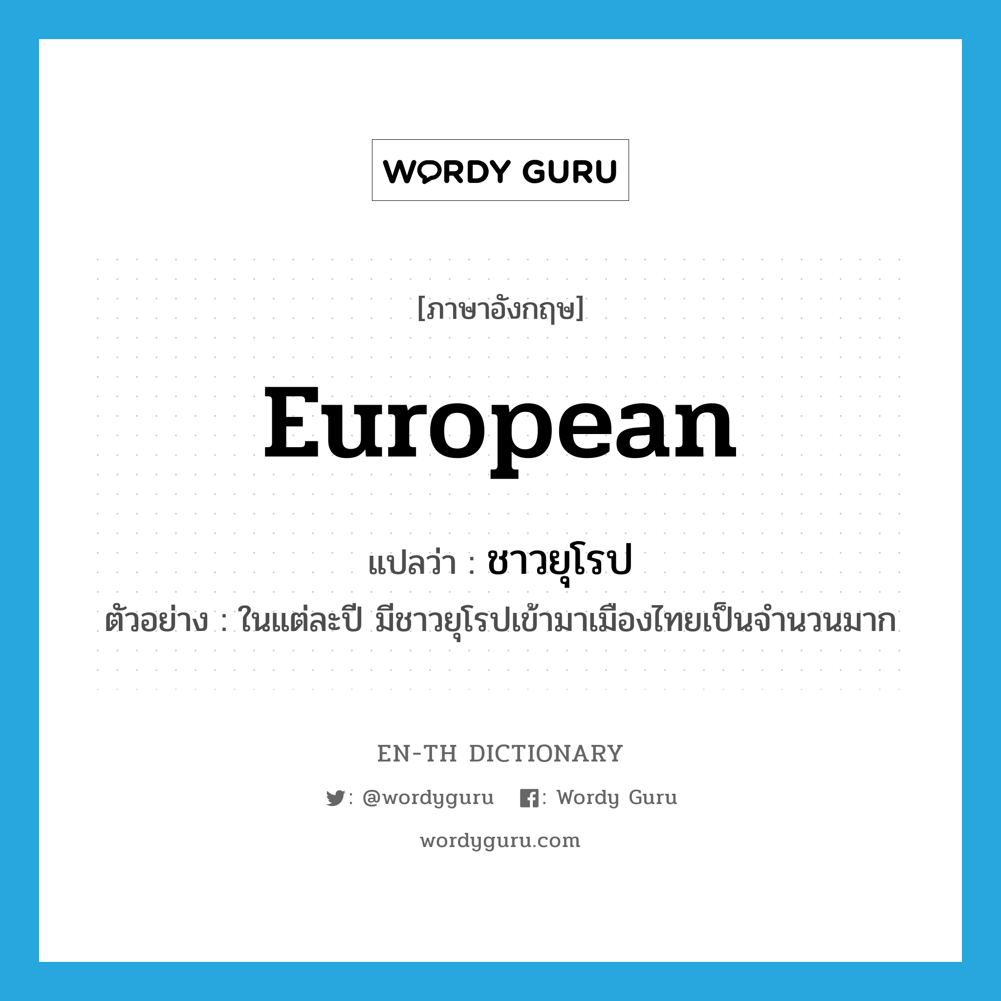 European แปลว่า?, คำศัพท์ภาษาอังกฤษ European แปลว่า ชาวยุโรป ประเภท N ตัวอย่าง ในแต่ละปี มีชาวยุโรปเข้ามาเมืองไทยเป็นจำนวนมาก หมวด N