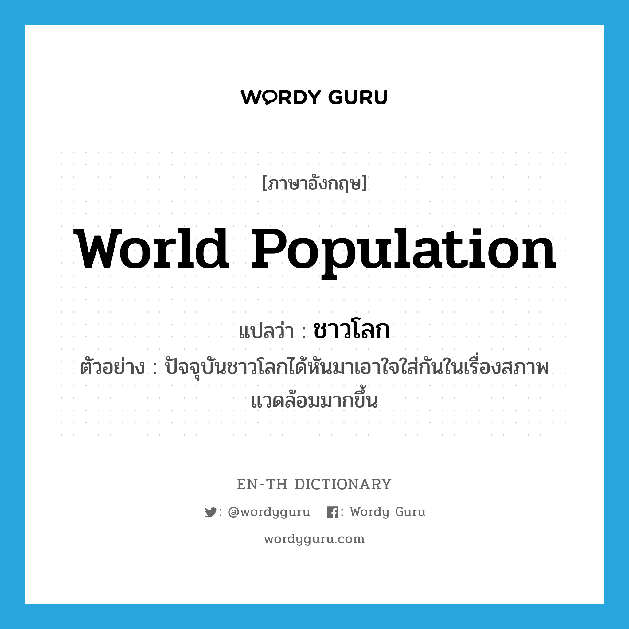 world population แปลว่า?, คำศัพท์ภาษาอังกฤษ world population แปลว่า ชาวโลก ประเภท N ตัวอย่าง ปัจจุบันชาวโลกได้หันมาเอาใจใส่กันในเรื่องสภาพแวดล้อมมากขึ้น หมวด N