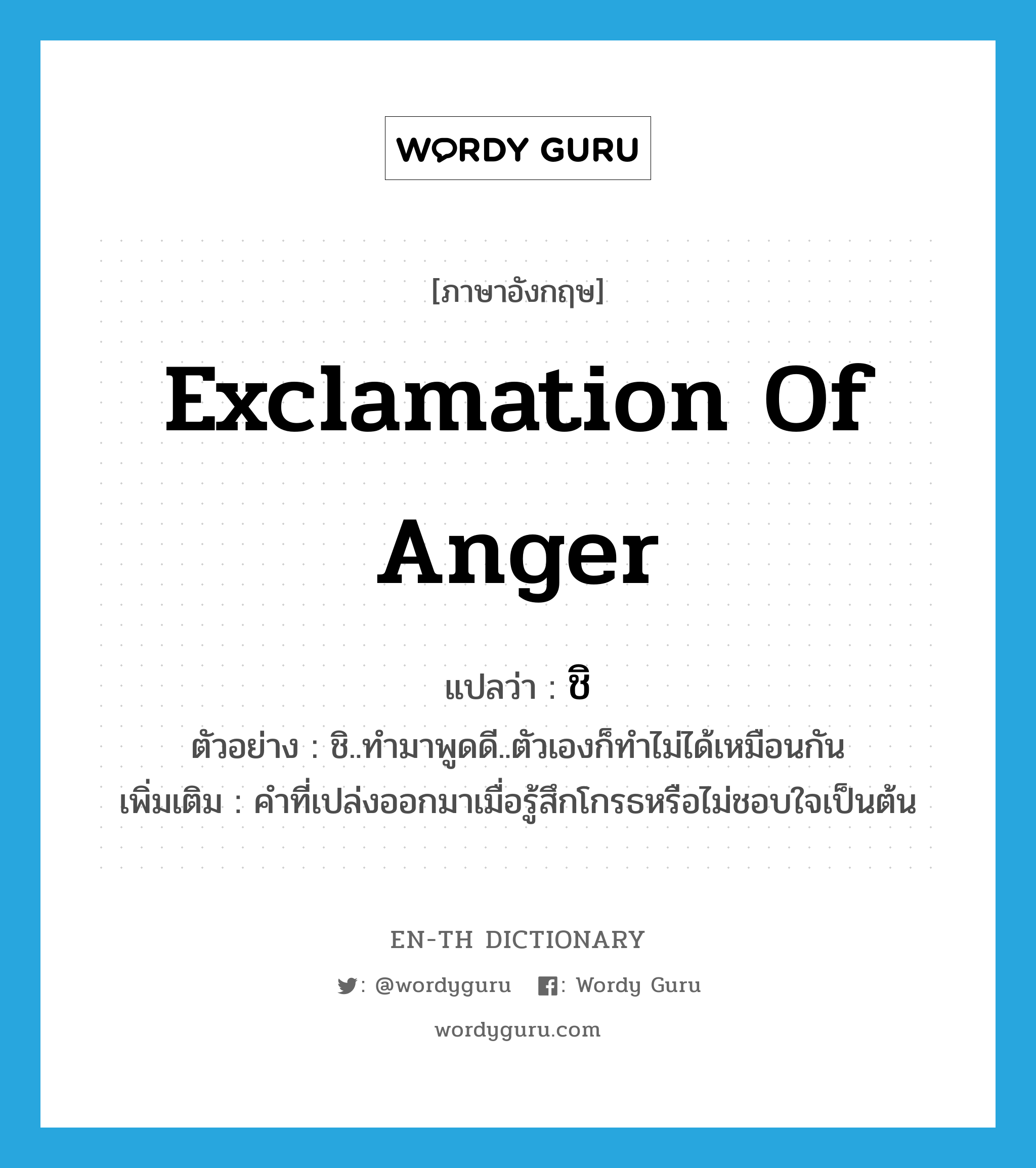 exclamation of anger แปลว่า? คำศัพท์ในกลุ่มประเภท INT, คำศัพท์ภาษาอังกฤษ exclamation of anger แปลว่า ชิ ประเภท INT ตัวอย่าง ชิ..ทำมาพูดดี..ตัวเองก็ทำไม่ได้เหมือนกัน เพิ่มเติม คำที่เปล่งออกมาเมื่อรู้สึกโกรธหรือไม่ชอบใจเป็นต้น หมวด INT