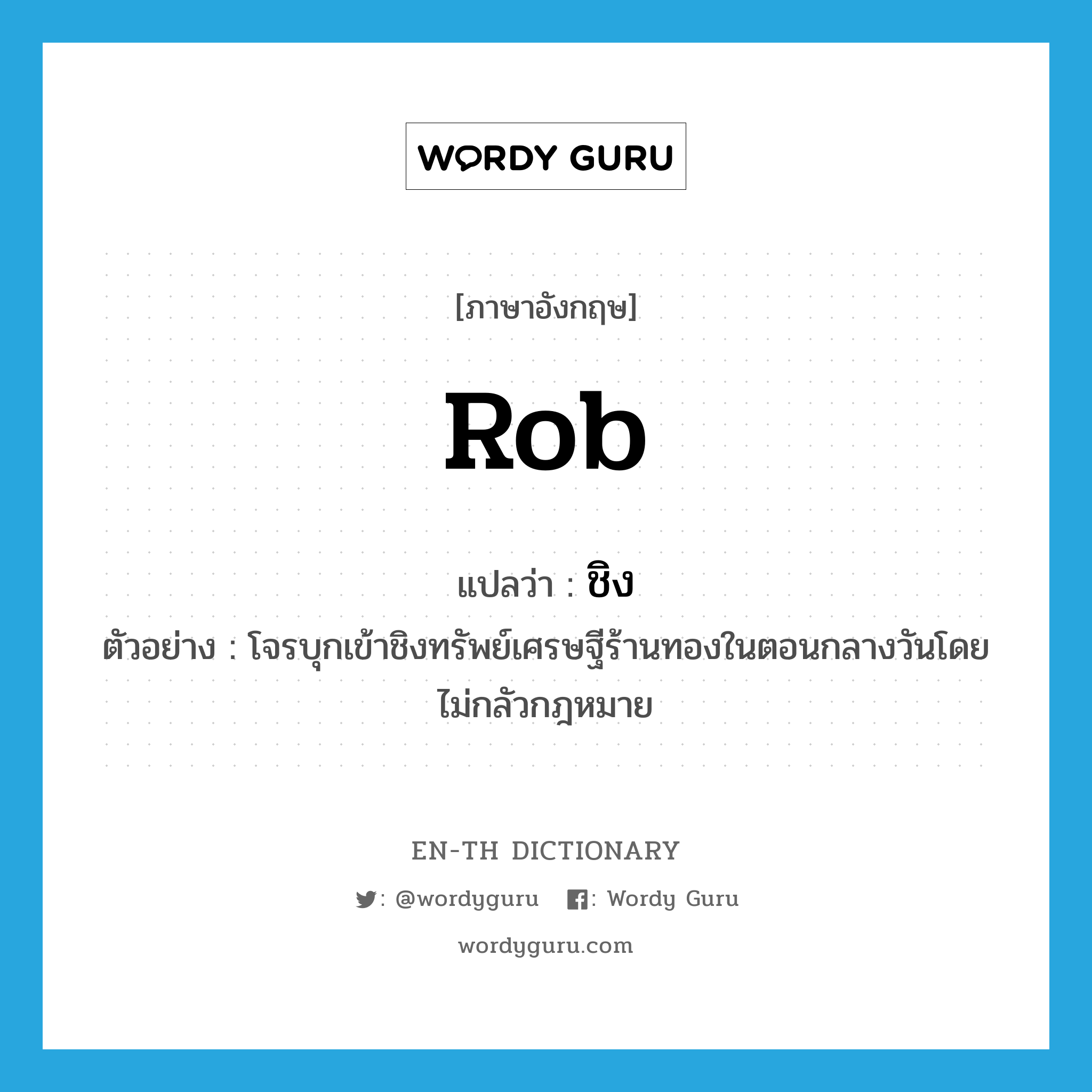 rob แปลว่า?, คำศัพท์ภาษาอังกฤษ rob แปลว่า ชิง ประเภท V ตัวอย่าง โจรบุกเข้าชิงทรัพย์เศรษฐีร้านทองในตอนกลางวันโดยไม่กลัวกฎหมาย หมวด V