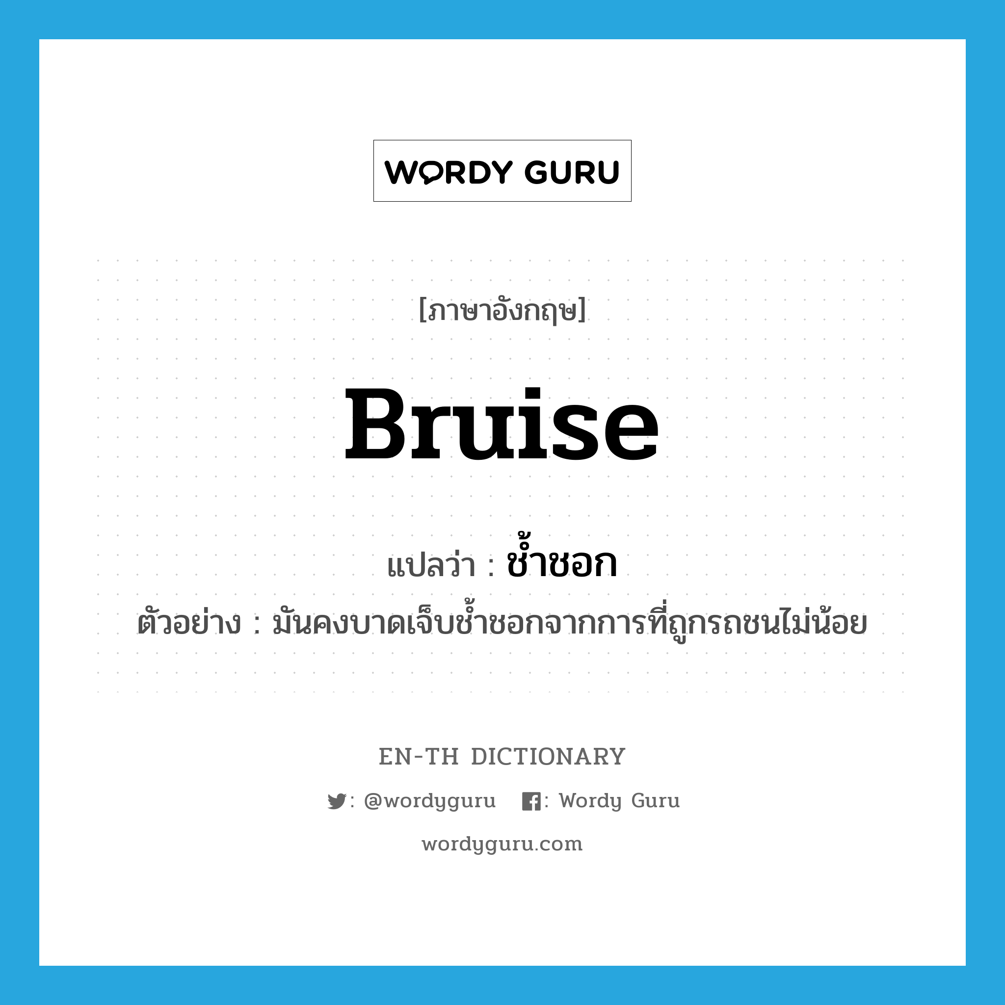 bruise แปลว่า?, คำศัพท์ภาษาอังกฤษ bruise แปลว่า ช้ำชอก ประเภท V ตัวอย่าง มันคงบาดเจ็บช้ำชอกจากการที่ถูกรถชนไม่น้อย หมวด V