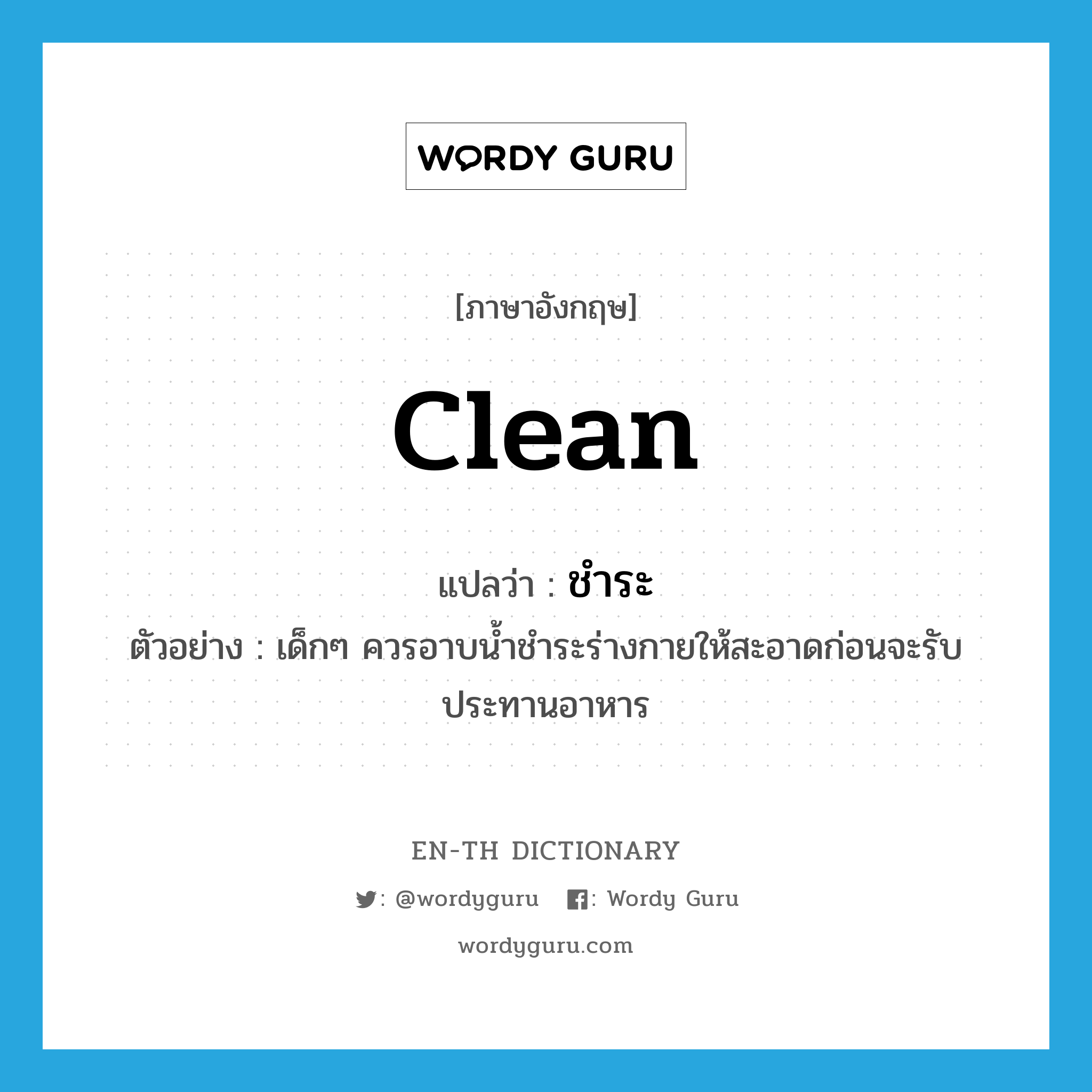 clean แปลว่า?, คำศัพท์ภาษาอังกฤษ clean แปลว่า ชำระ ประเภท V ตัวอย่าง เด็กๆ ควรอาบน้ำชำระร่างกายให้สะอาดก่อนจะรับประทานอาหาร หมวด V