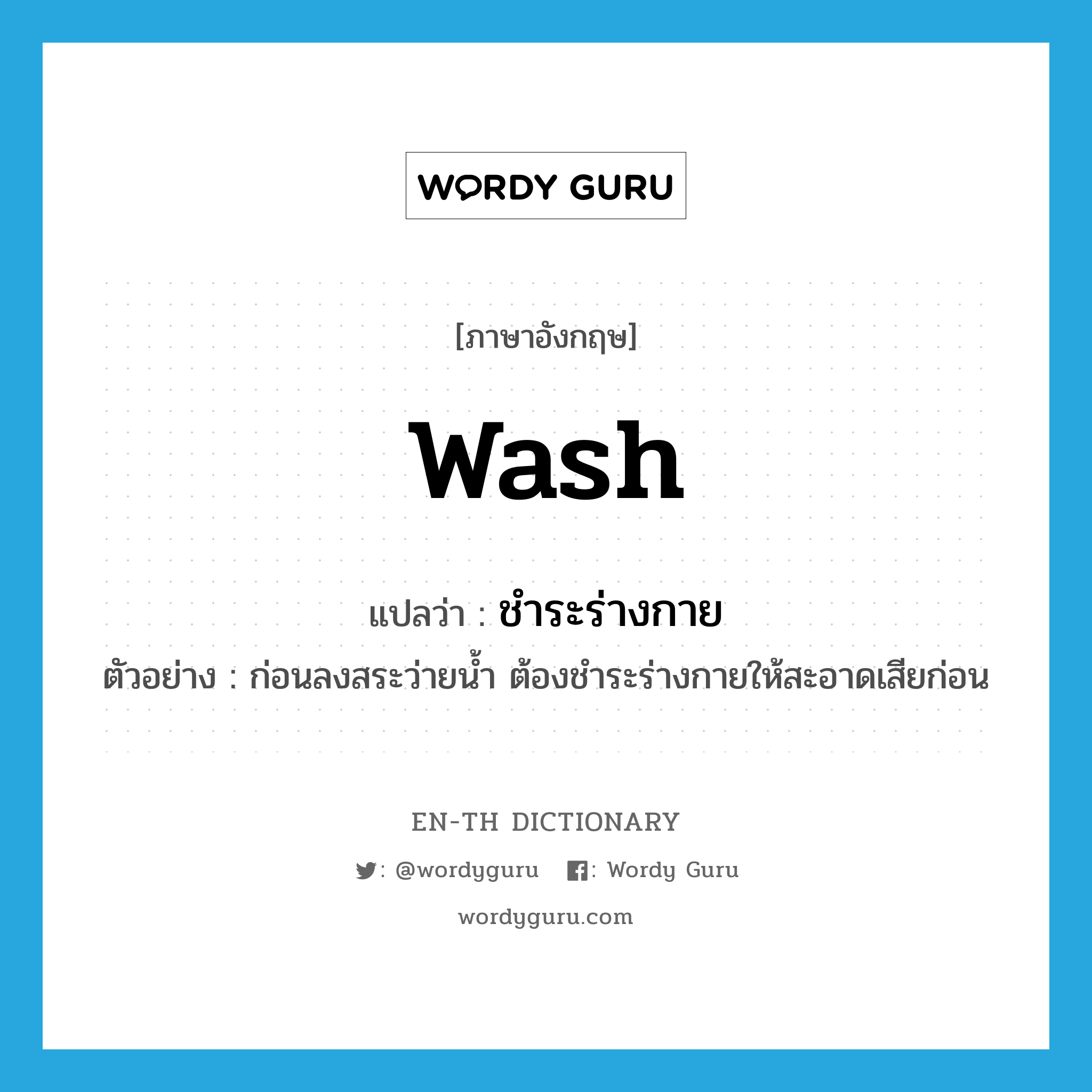 wash แปลว่า?, คำศัพท์ภาษาอังกฤษ wash แปลว่า ชำระร่างกาย ประเภท V ตัวอย่าง ก่อนลงสระว่ายน้ำ ต้องชำระร่างกายให้สะอาดเสียก่อน หมวด V