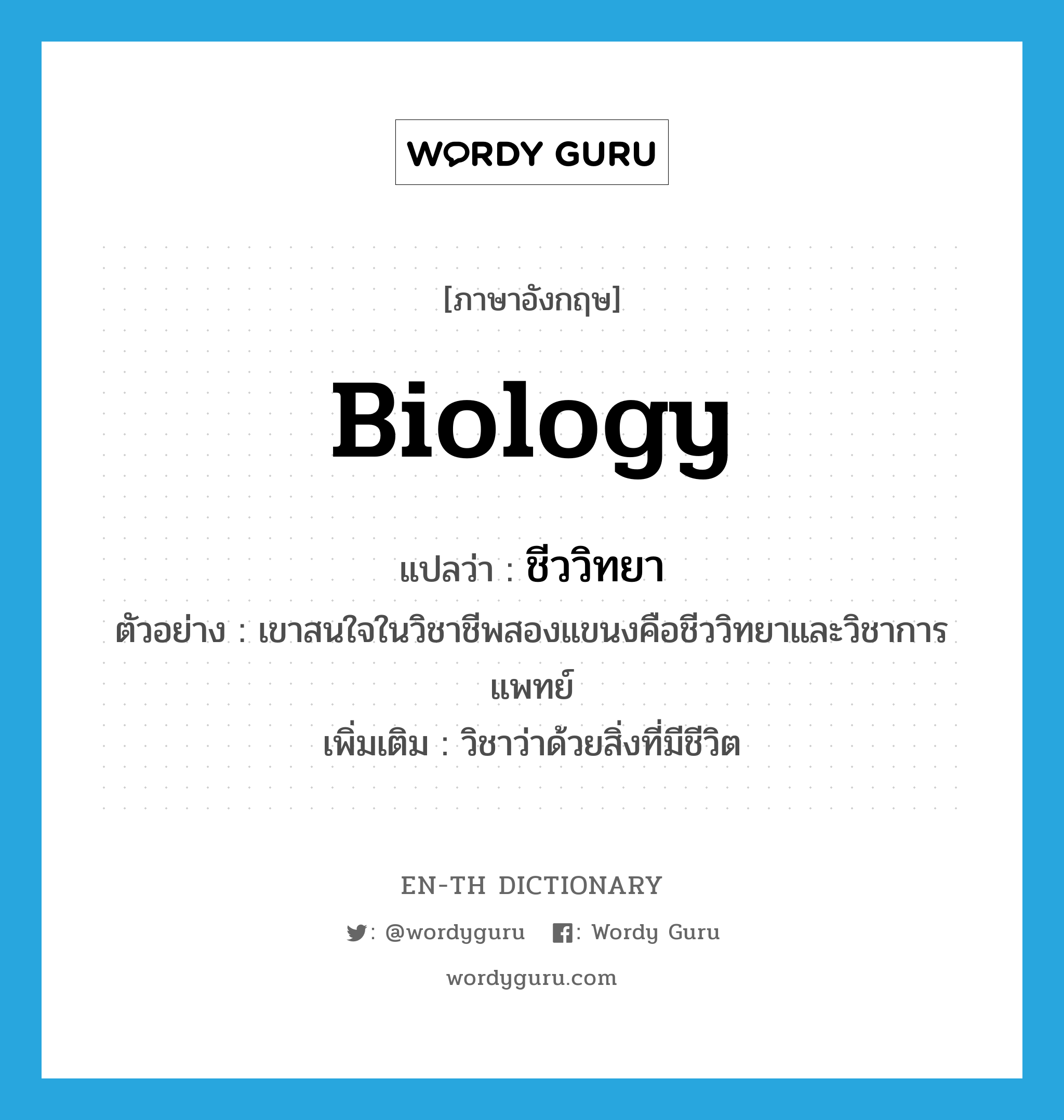 biology แปลว่า?, คำศัพท์ภาษาอังกฤษ biology แปลว่า ชีววิทยา ประเภท N ตัวอย่าง เขาสนใจในวิชาชีพสองแขนงคือชีววิทยาและวิชาการแพทย์ เพิ่มเติม วิชาว่าด้วยสิ่งที่มีชีวิต หมวด N