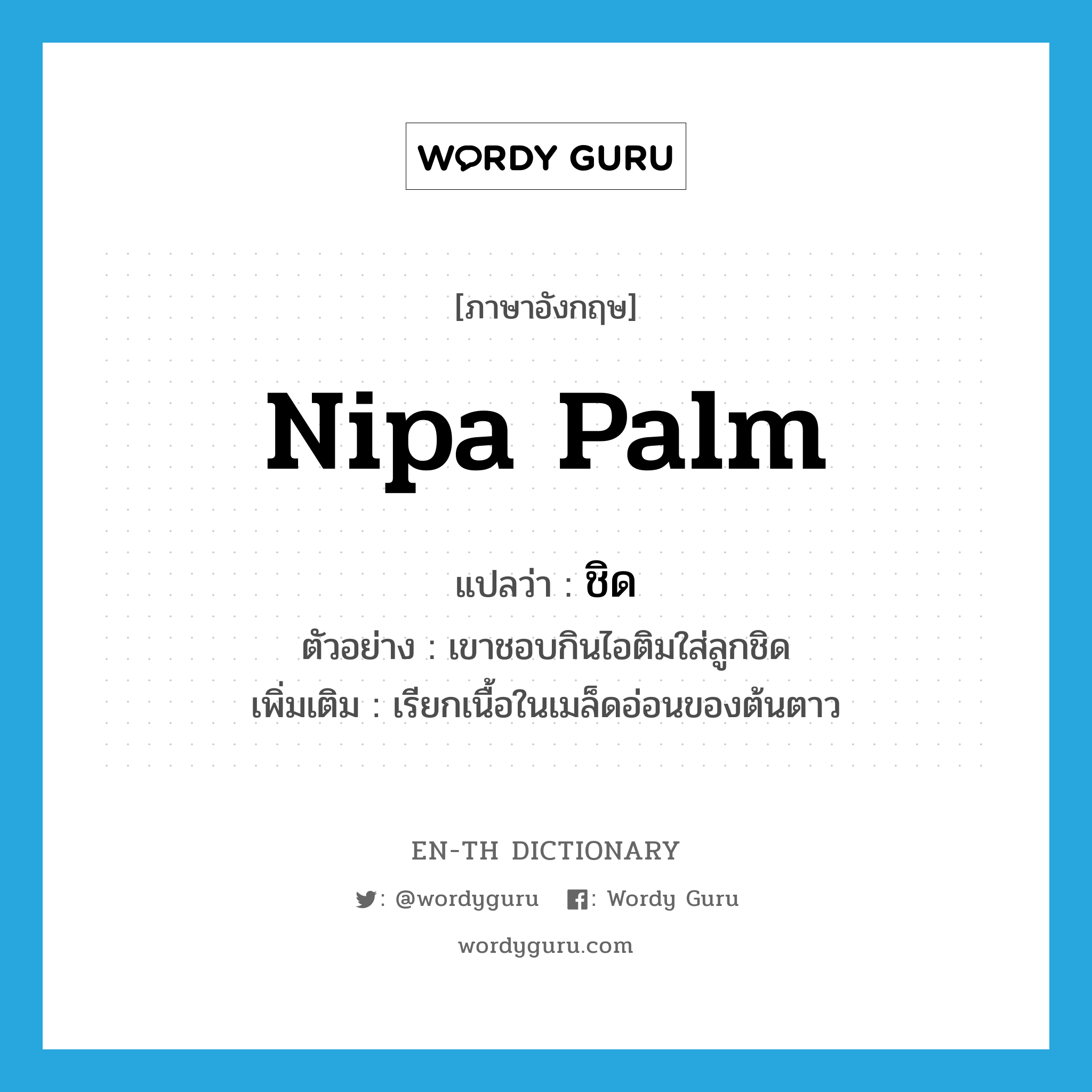 nipa palm แปลว่า?, คำศัพท์ภาษาอังกฤษ nipa palm แปลว่า ชิด ประเภท N ตัวอย่าง เขาชอบกินไอติมใส่ลูกชิด เพิ่มเติม เรียกเนื้อในเมล็ดอ่อนของต้นตาว หมวด N