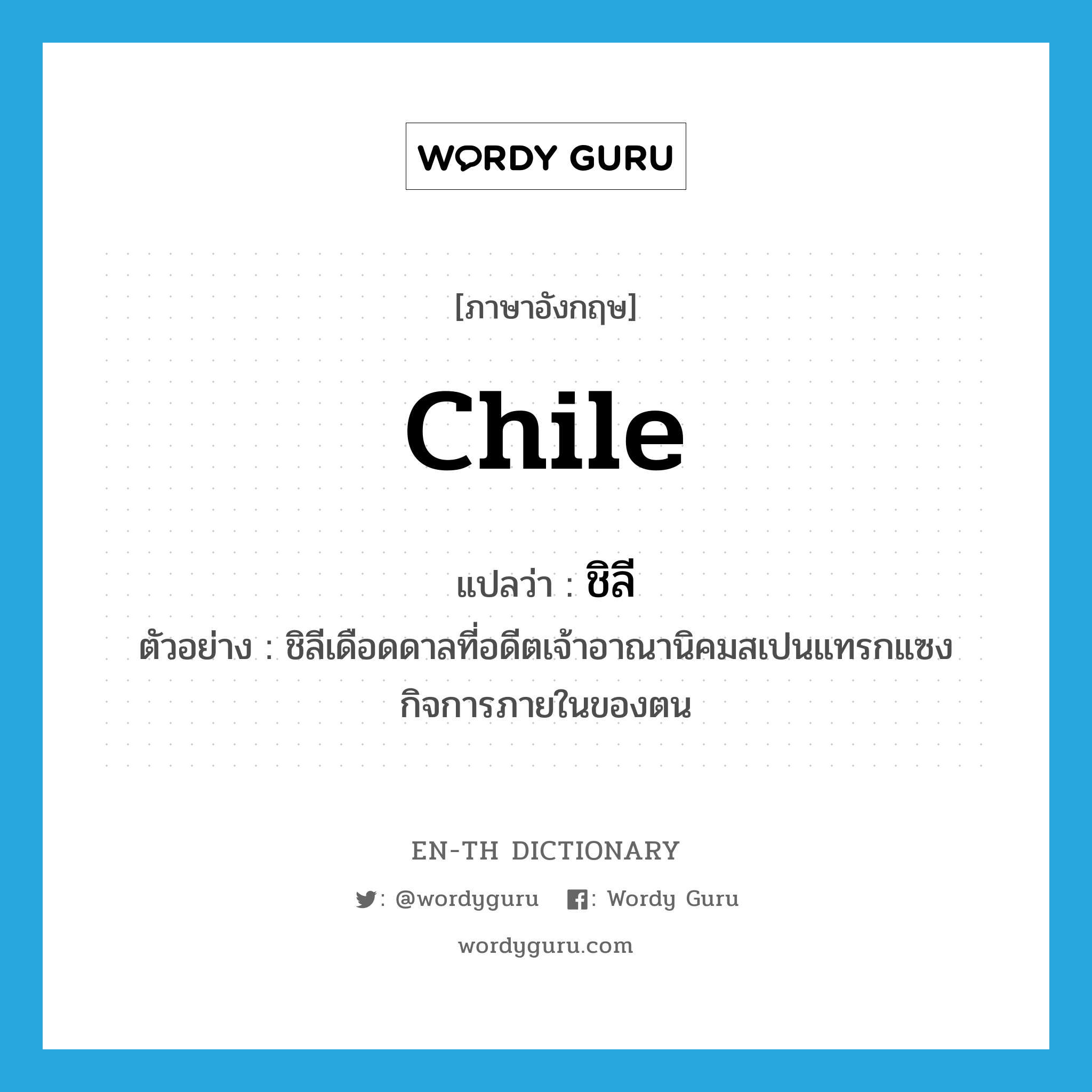 Chile แปลว่า?, คำศัพท์ภาษาอังกฤษ Chile แปลว่า ชิลี ประเภท N ตัวอย่าง ชิลีเดือดดาลที่อดีตเจ้าอาณานิคมสเปนแทรกแซงกิจการภายในของตน หมวด N