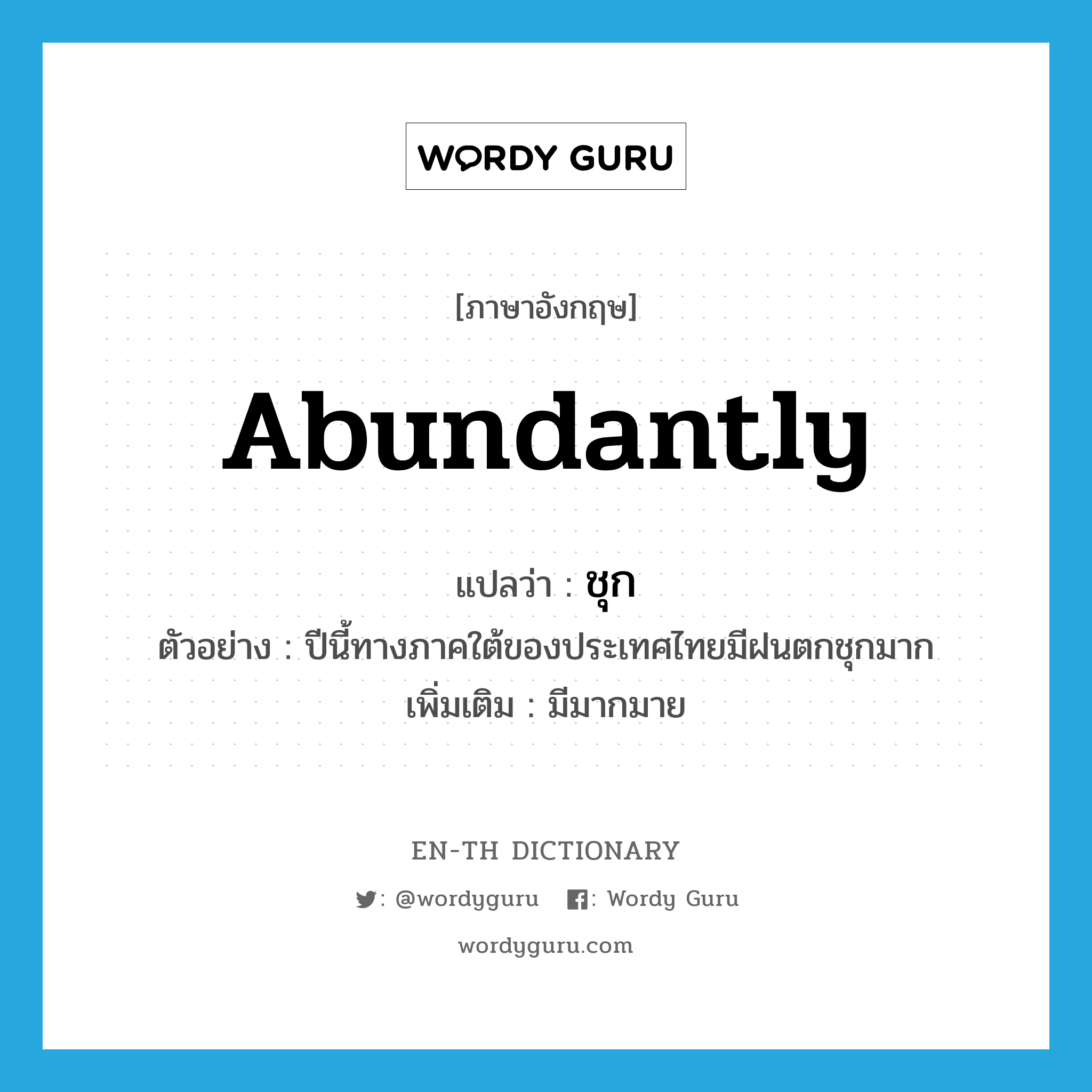 abundantly แปลว่า? คำศัพท์ในกลุ่มประเภท ADV, คำศัพท์ภาษาอังกฤษ abundantly แปลว่า ชุก ประเภท ADV ตัวอย่าง ปีนี้ทางภาคใต้ของประเทศไทยมีฝนตกชุกมาก เพิ่มเติม มีมากมาย หมวด ADV