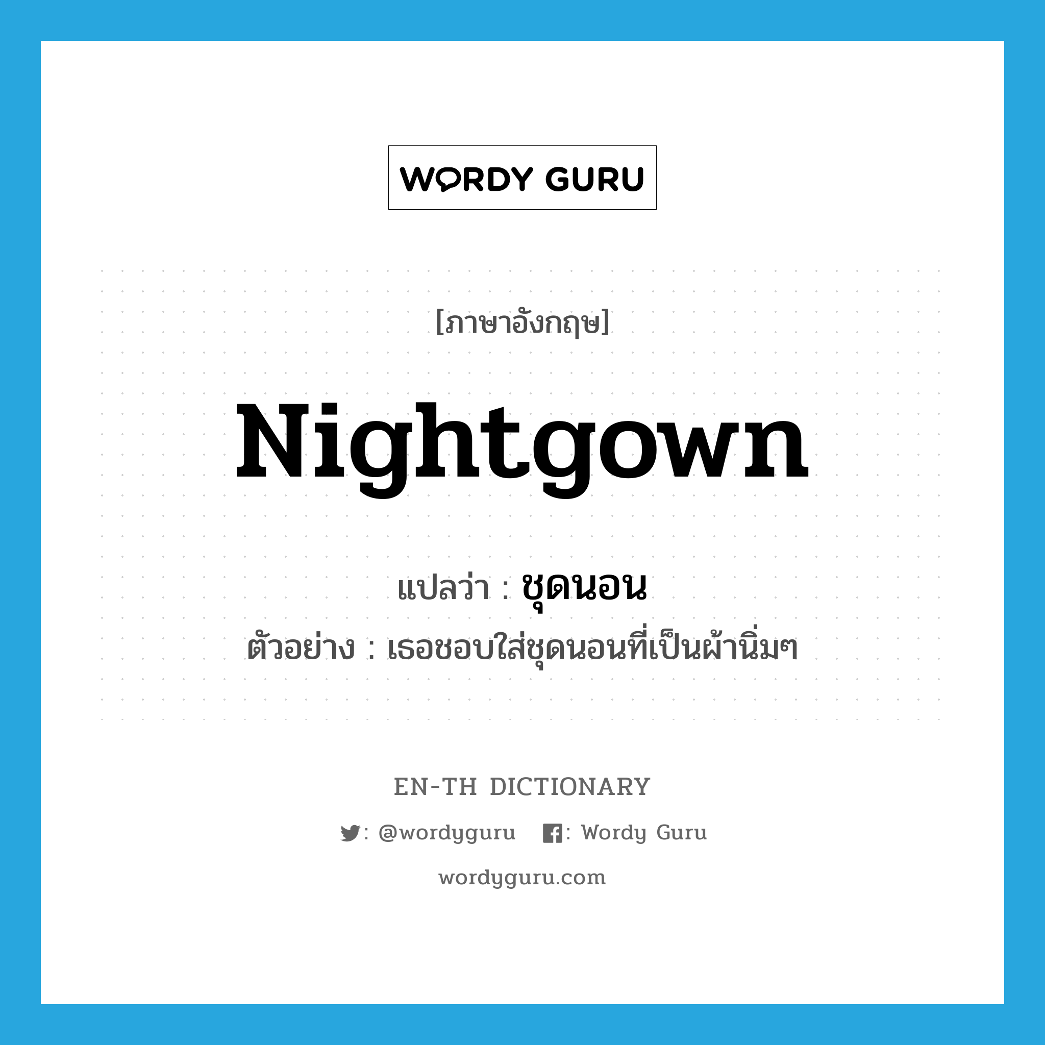 nightgown แปลว่า?, คำศัพท์ภาษาอังกฤษ nightgown แปลว่า ชุดนอน ประเภท N ตัวอย่าง เธอชอบใส่ชุดนอนที่เป็นผ้านิ่มๆ หมวด N
