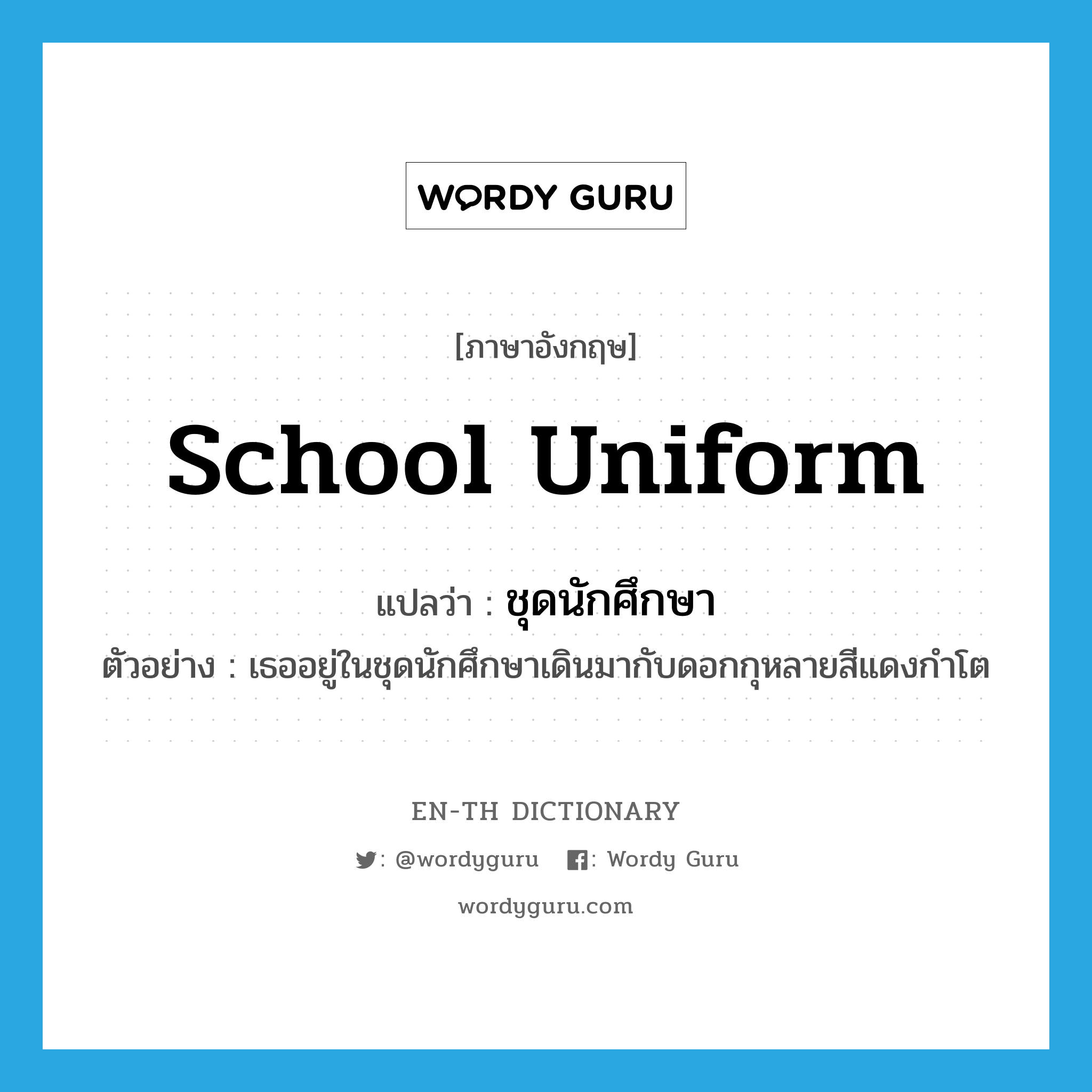 school uniform แปลว่า?, คำศัพท์ภาษาอังกฤษ school uniform แปลว่า ชุดนักศึกษา ประเภท N ตัวอย่าง เธออยู่ในชุดนักศึกษาเดินมากับดอกกุหลายสีแดงกำโต หมวด N