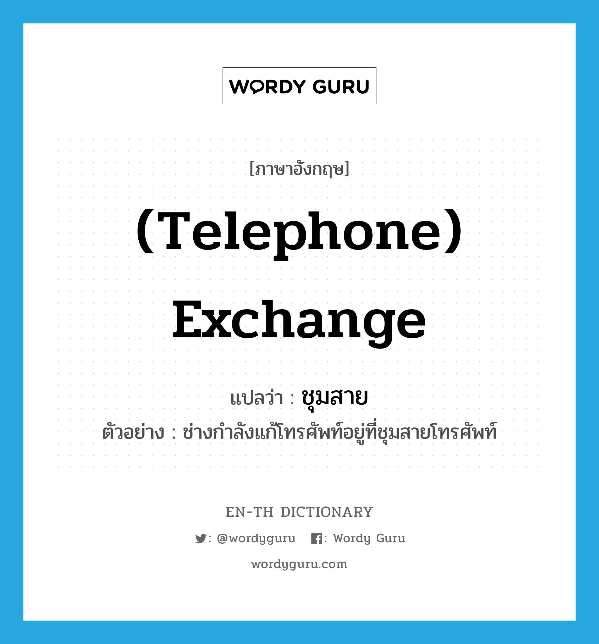 (telephone) exchange แปลว่า?, คำศัพท์ภาษาอังกฤษ (telephone) exchange แปลว่า ชุมสาย ประเภท N ตัวอย่าง ช่างกำลังแก้โทรศัพท์อยู่ที่ชุมสายโทรศัพท์ หมวด N