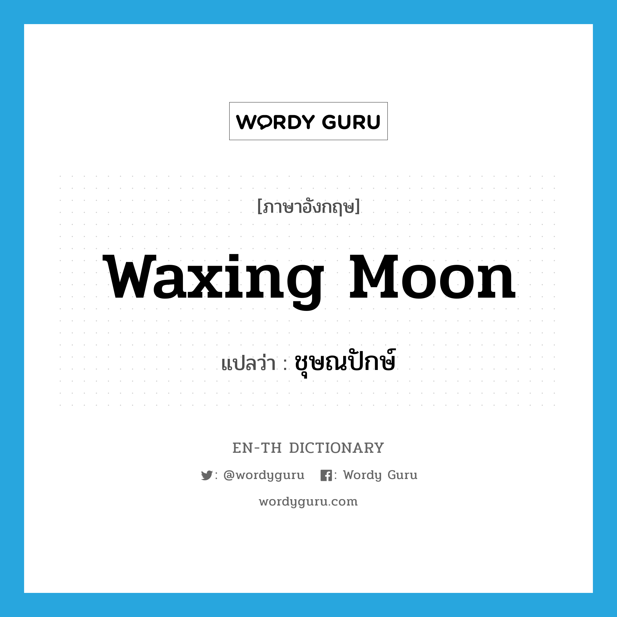 waxing moon แปลว่า?, คำศัพท์ภาษาอังกฤษ waxing moon แปลว่า ชุษณปักษ์ ประเภท N หมวด N