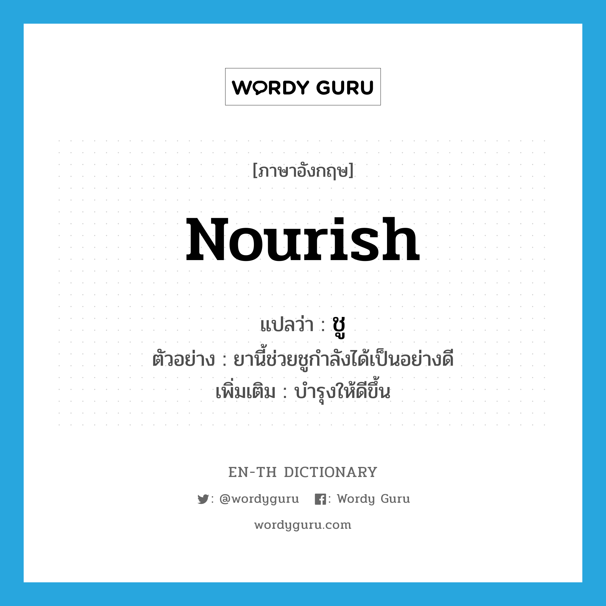 nourish แปลว่า?, คำศัพท์ภาษาอังกฤษ nourish แปลว่า ชู ประเภท V ตัวอย่าง ยานี้ช่วยชูกำลังได้เป็นอย่างดี เพิ่มเติม บำรุงให้ดีขึ้น หมวด V