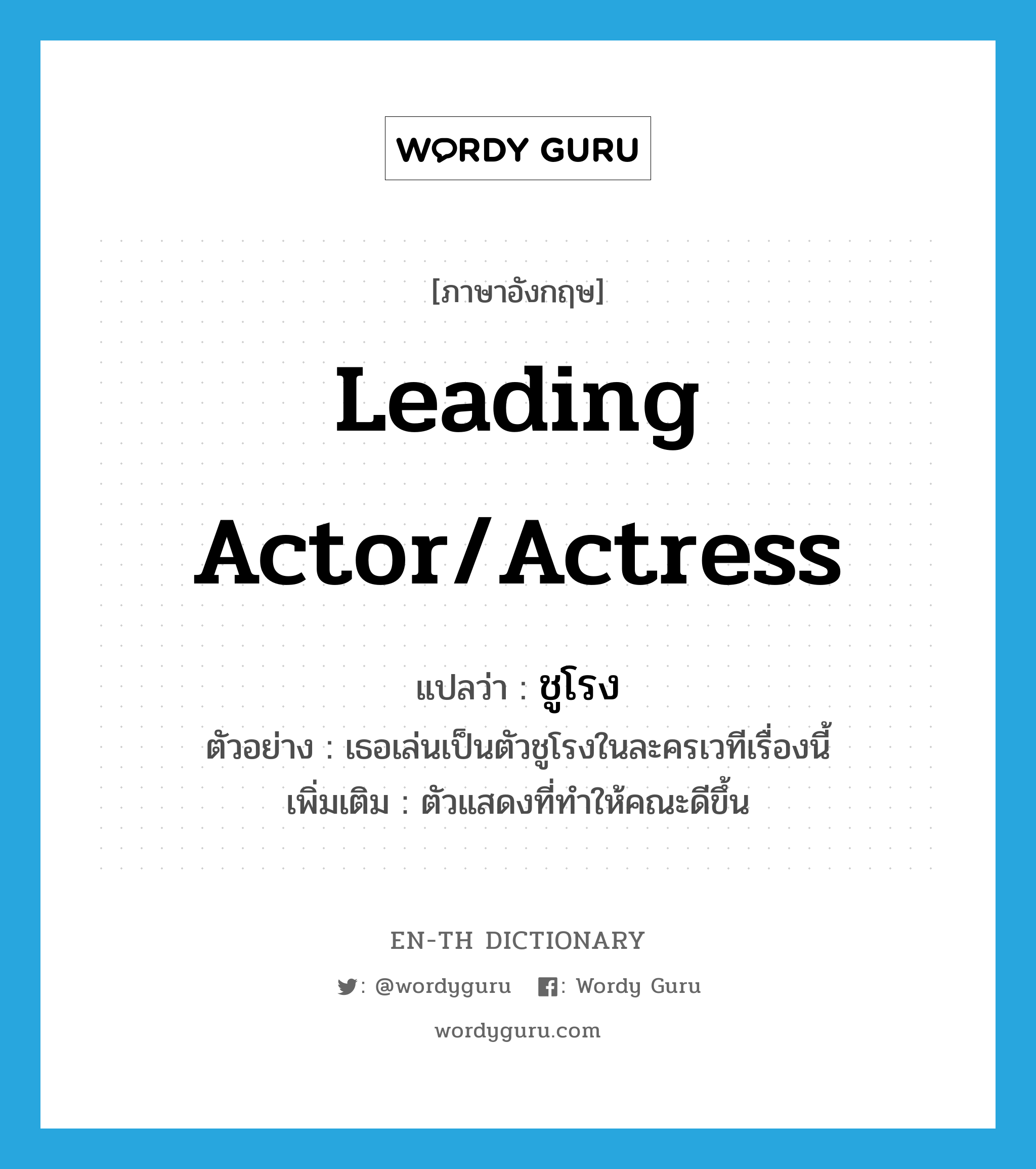 leading actor/actress แปลว่า?, คำศัพท์ภาษาอังกฤษ leading actor/actress แปลว่า ชูโรง ประเภท N ตัวอย่าง เธอเล่นเป็นตัวชูโรงในละครเวทีเรื่องนี้ เพิ่มเติม ตัวแสดงที่ทำให้คณะดีขึ้น หมวด N