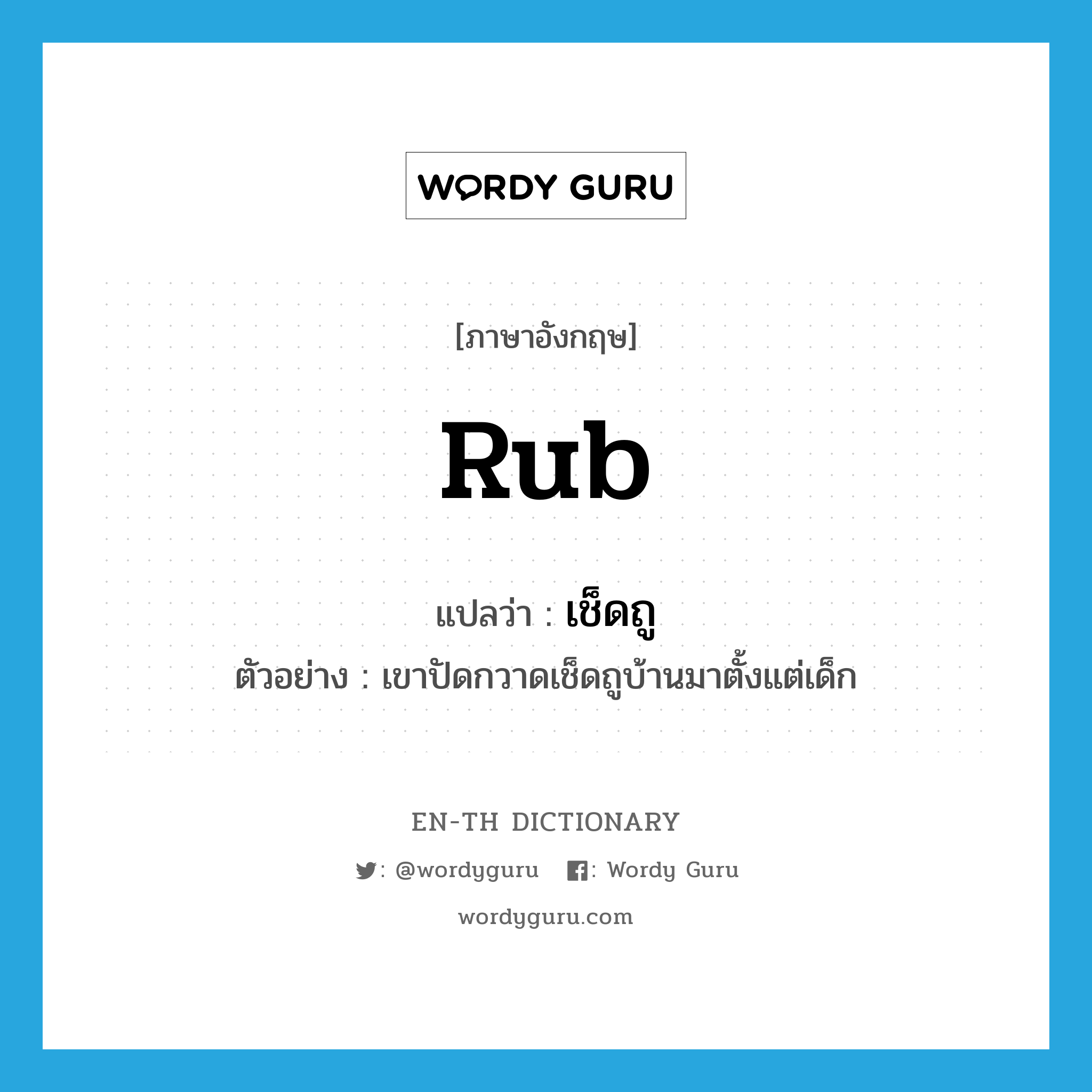 rub แปลว่า?, คำศัพท์ภาษาอังกฤษ rub แปลว่า เช็ดถู ประเภท V ตัวอย่าง เขาปัดกวาดเช็ดถูบ้านมาตั้งแต่เด็ก หมวด V