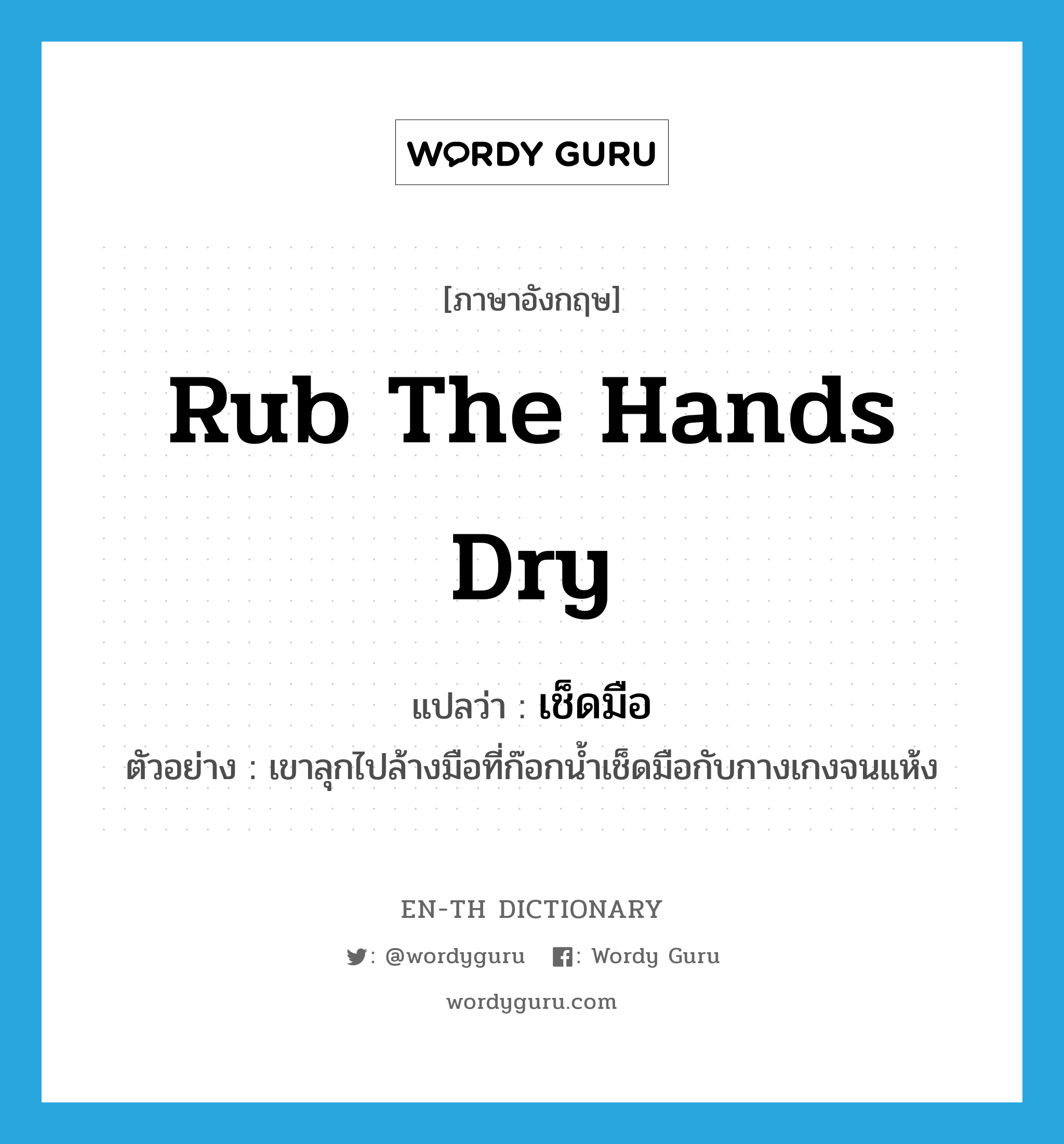 rub the hands dry แปลว่า?, คำศัพท์ภาษาอังกฤษ rub the hands dry แปลว่า เช็ดมือ ประเภท V ตัวอย่าง เขาลุกไปล้างมือที่ก๊อกน้ำเช็ดมือกับกางเกงจนแห้ง หมวด V