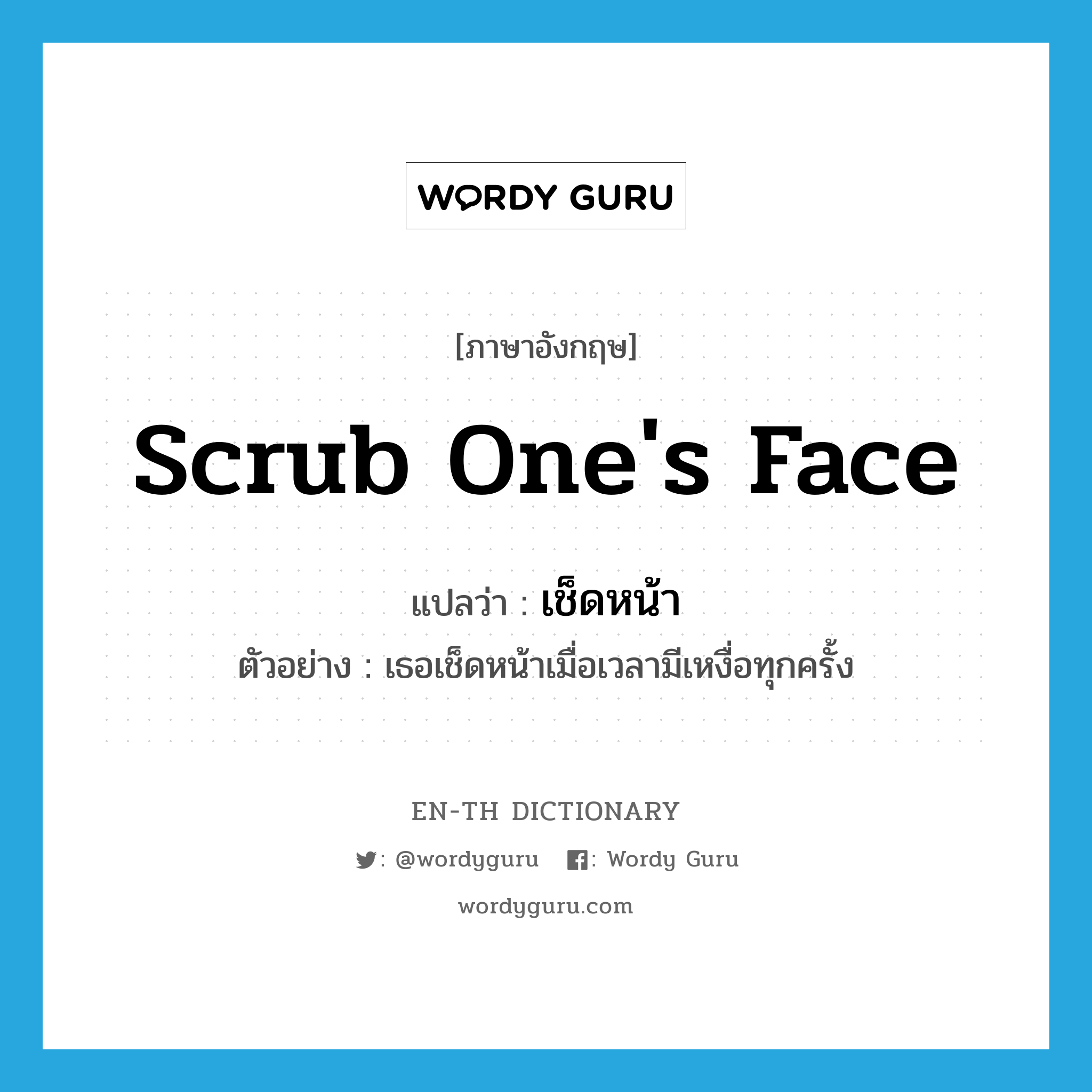 scrub one's face แปลว่า?, คำศัพท์ภาษาอังกฤษ scrub one's face แปลว่า เช็ดหน้า ประเภท V ตัวอย่าง เธอเช็ดหน้าเมื่อเวลามีเหงื่อทุกครั้ง หมวด V