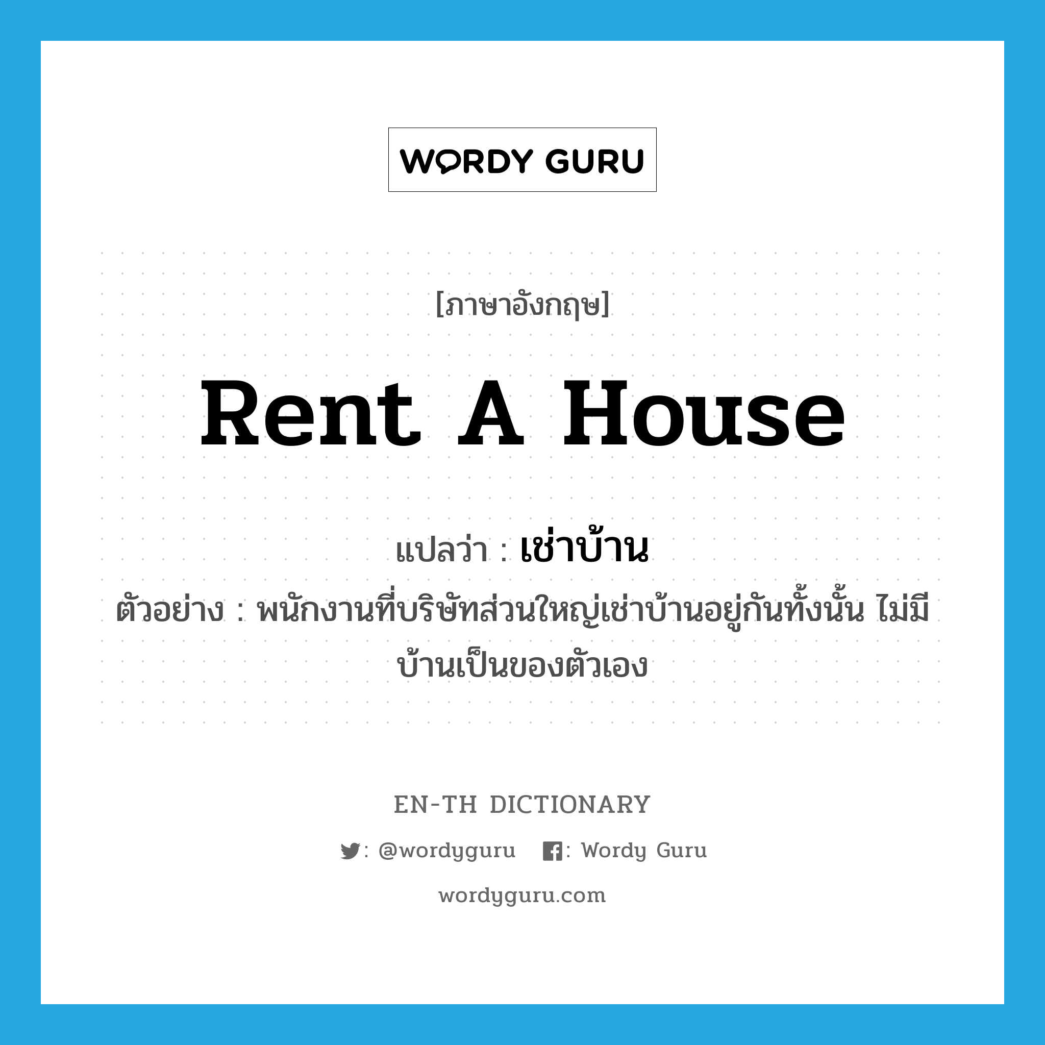 เช่าบ้าน ภาษาอังกฤษ?, คำศัพท์ภาษาอังกฤษ เช่าบ้าน แปลว่า rent a house ประเภท V ตัวอย่าง พนักงานที่บริษัทส่วนใหญ่เช่าบ้านอยู่กันทั้งนั้น ไม่มีบ้านเป็นของตัวเอง หมวด V