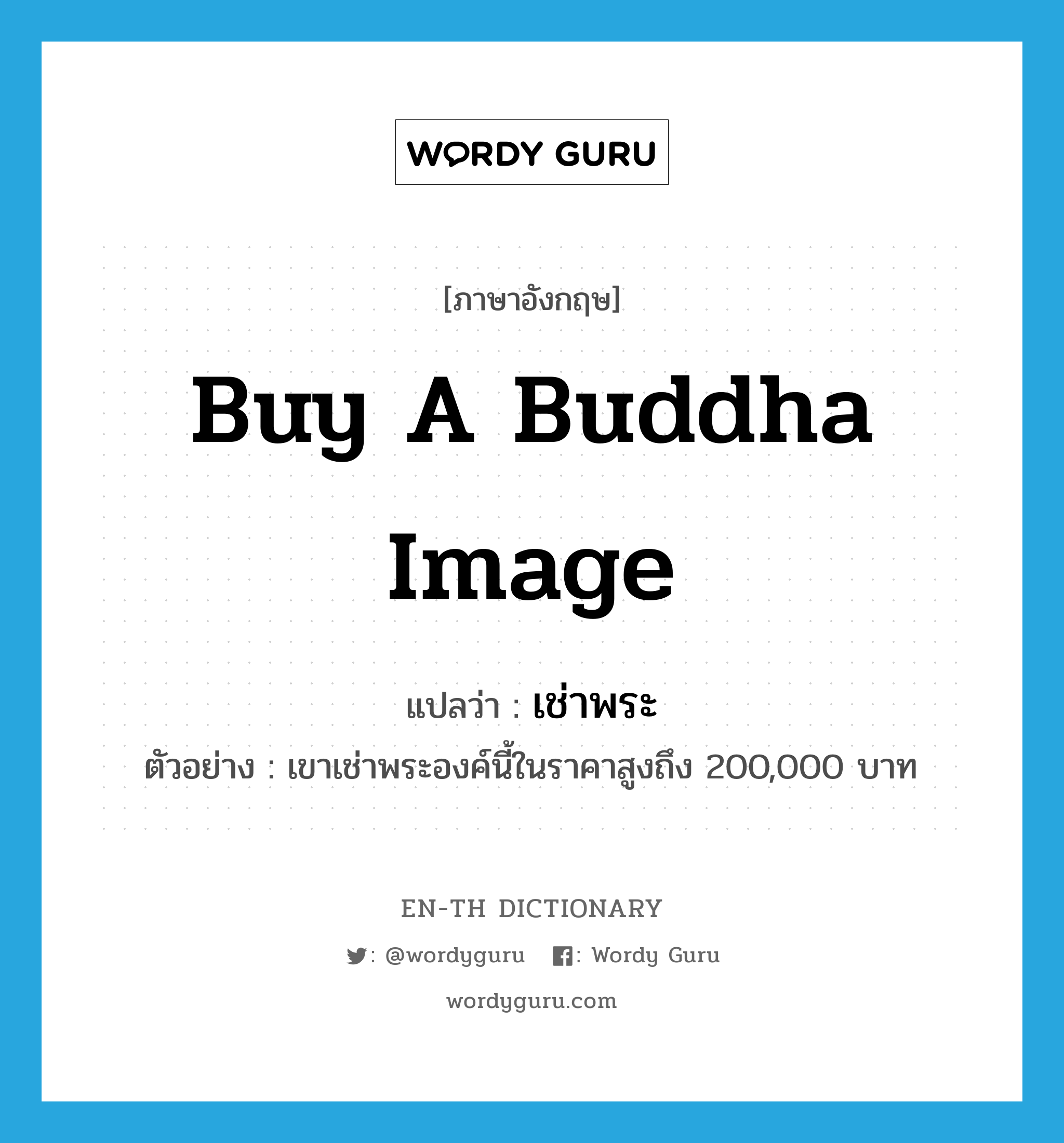 buy a Buddha image แปลว่า?, คำศัพท์ภาษาอังกฤษ buy a Buddha image แปลว่า เช่าพระ ประเภท V ตัวอย่าง เขาเช่าพระองค์นี้ในราคาสูงถึง 200,000 บาท หมวด V