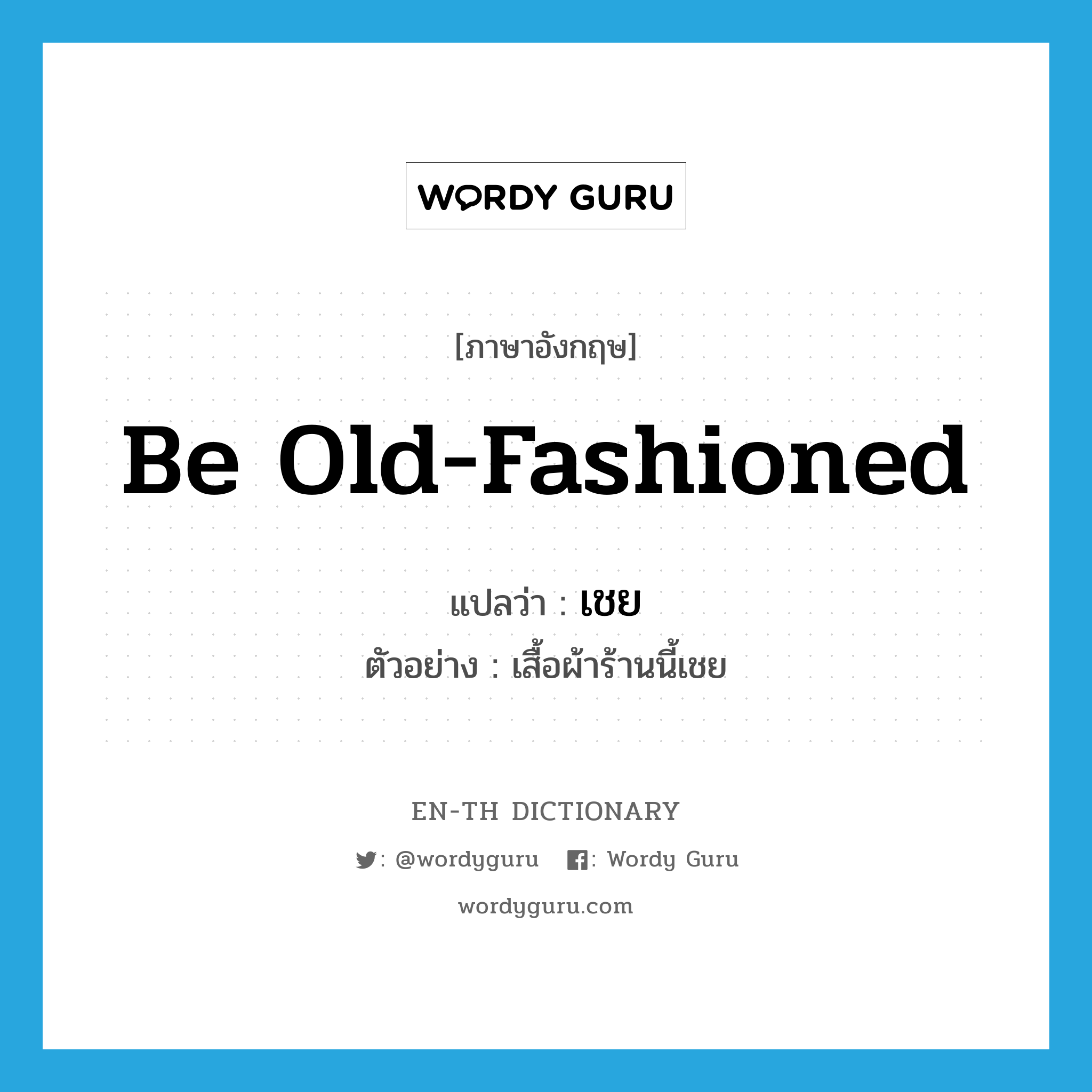 be old-fashioned แปลว่า?, คำศัพท์ภาษาอังกฤษ be old-fashioned แปลว่า เชย ประเภท V ตัวอย่าง เสื้อผ้าร้านนี้เชย หมวด V