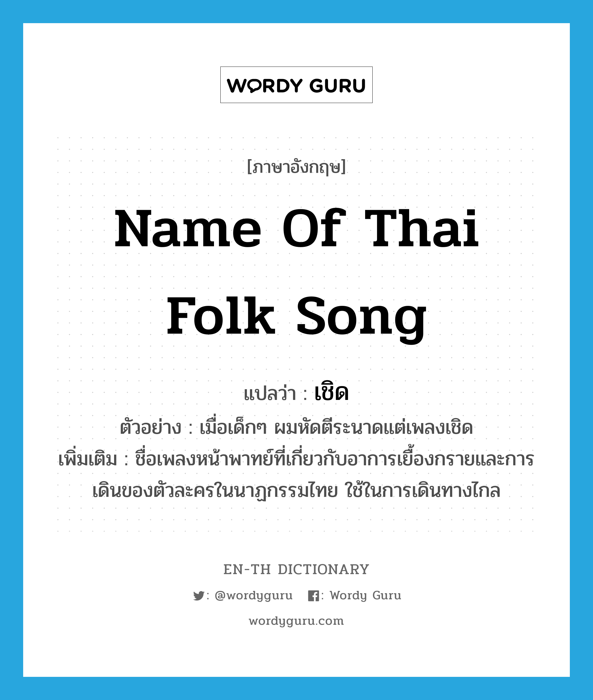 name of Thai folk song แปลว่า?, คำศัพท์ภาษาอังกฤษ name of Thai folk song แปลว่า เชิด ประเภท N ตัวอย่าง เมื่อเด็กๆ ผมหัดตีระนาดแต่เพลงเชิด เพิ่มเติม ชื่อเพลงหน้าพาทย์ที่เกี่ยวกับอาการเยื้องกรายและการเดินของตัวละครในนาฏกรรมไทย ใช้ในการเดินทางไกล หมวด N