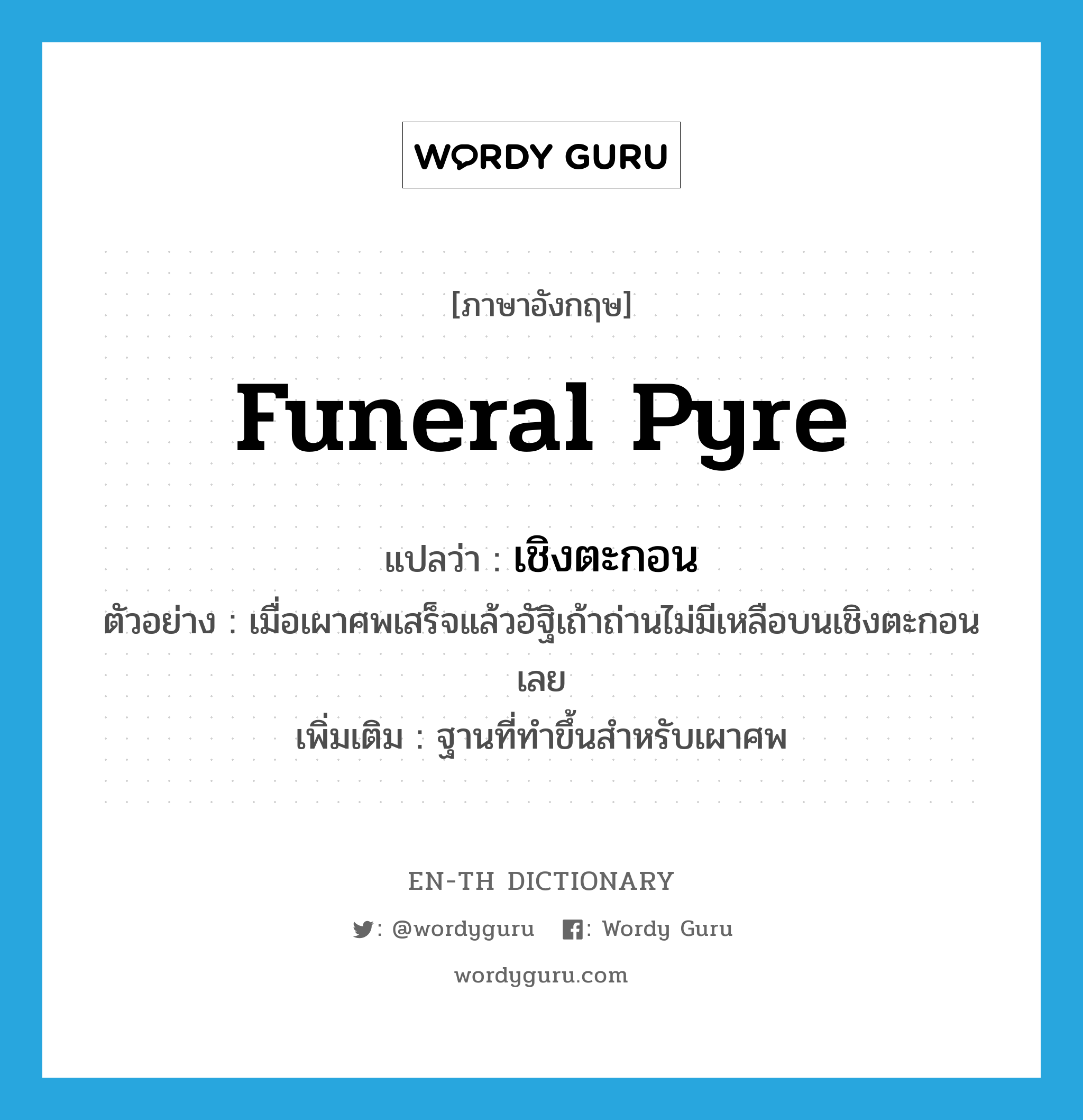 funeral pyre แปลว่า?, คำศัพท์ภาษาอังกฤษ funeral pyre แปลว่า เชิงตะกอน ประเภท N ตัวอย่าง เมื่อเผาศพเสร็จแล้วอัฐิเถ้าถ่านไม่มีเหลือบนเชิงตะกอนเลย เพิ่มเติม ฐานที่ทำขึ้นสำหรับเผาศพ หมวด N