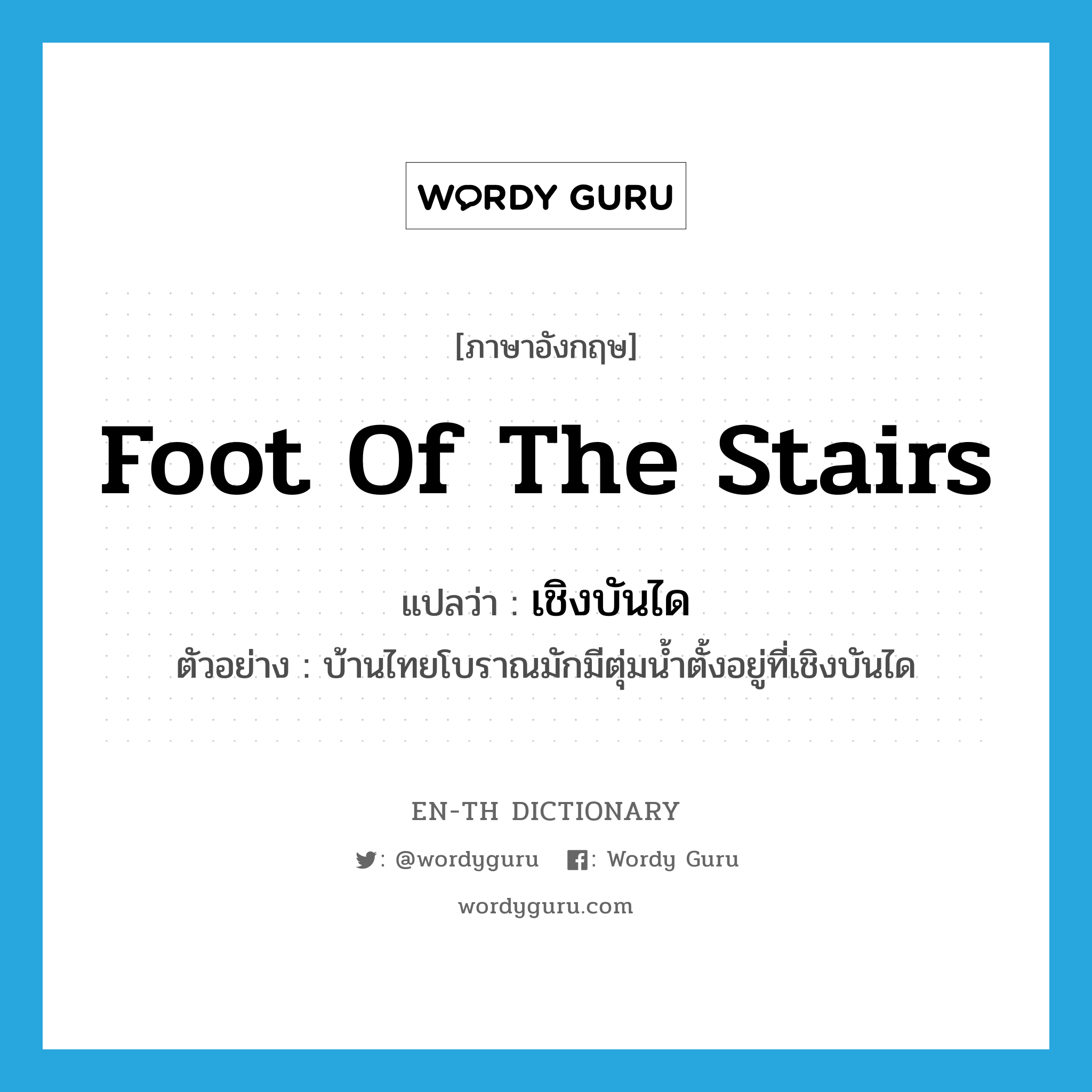 foot of the stairs แปลว่า?, คำศัพท์ภาษาอังกฤษ foot of the stairs แปลว่า เชิงบันได ประเภท N ตัวอย่าง บ้านไทยโบราณมักมีตุ่มน้ำตั้งอยู่ที่เชิงบันได หมวด N