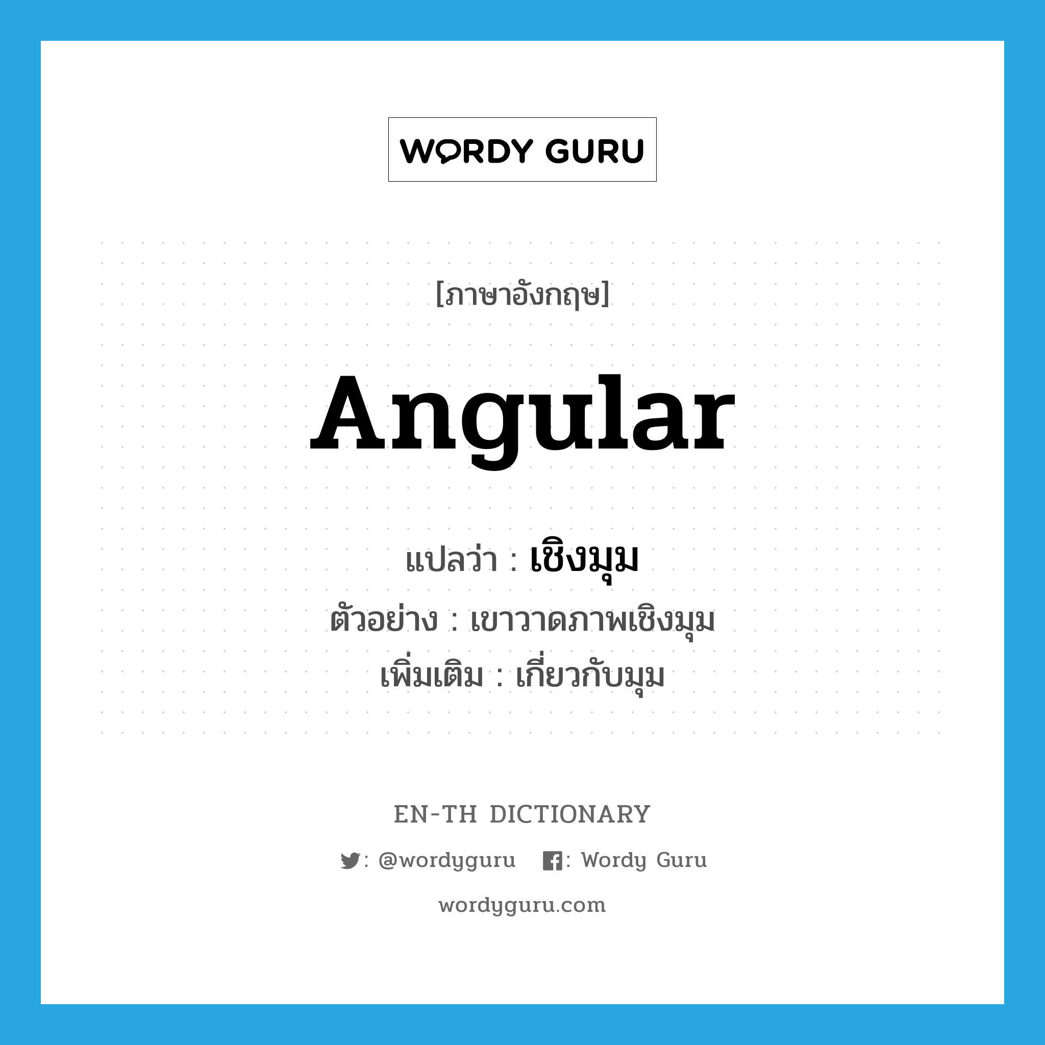 angular แปลว่า?, คำศัพท์ภาษาอังกฤษ angular แปลว่า เชิงมุม ประเภท ADJ ตัวอย่าง เขาวาดภาพเชิงมุม เพิ่มเติม เกี่ยวกับมุม หมวด ADJ