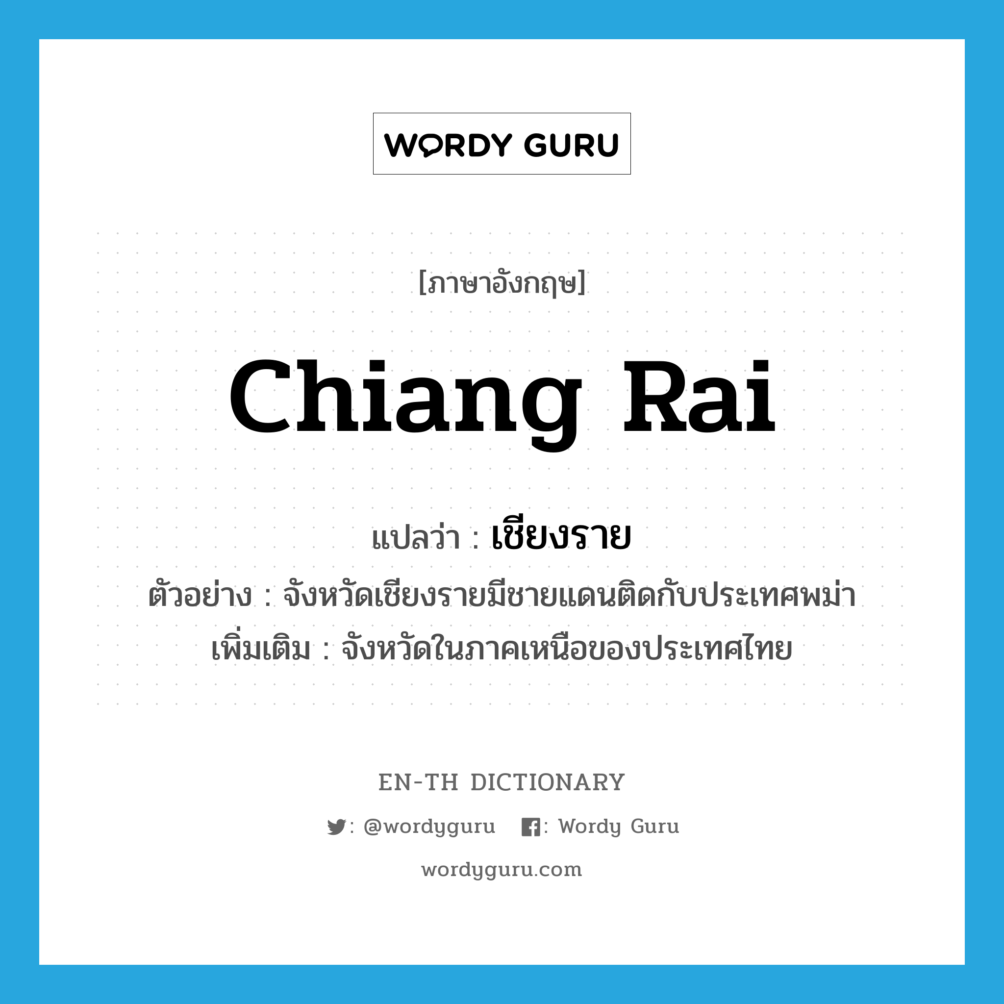 Chiang Rai แปลว่า?, คำศัพท์ภาษาอังกฤษ Chiang Rai แปลว่า เชียงราย ประเภท N ตัวอย่าง จังหวัดเชียงรายมีชายแดนติดกับประเทศพม่า เพิ่มเติม จังหวัดในภาคเหนือของประเทศไทย หมวด N