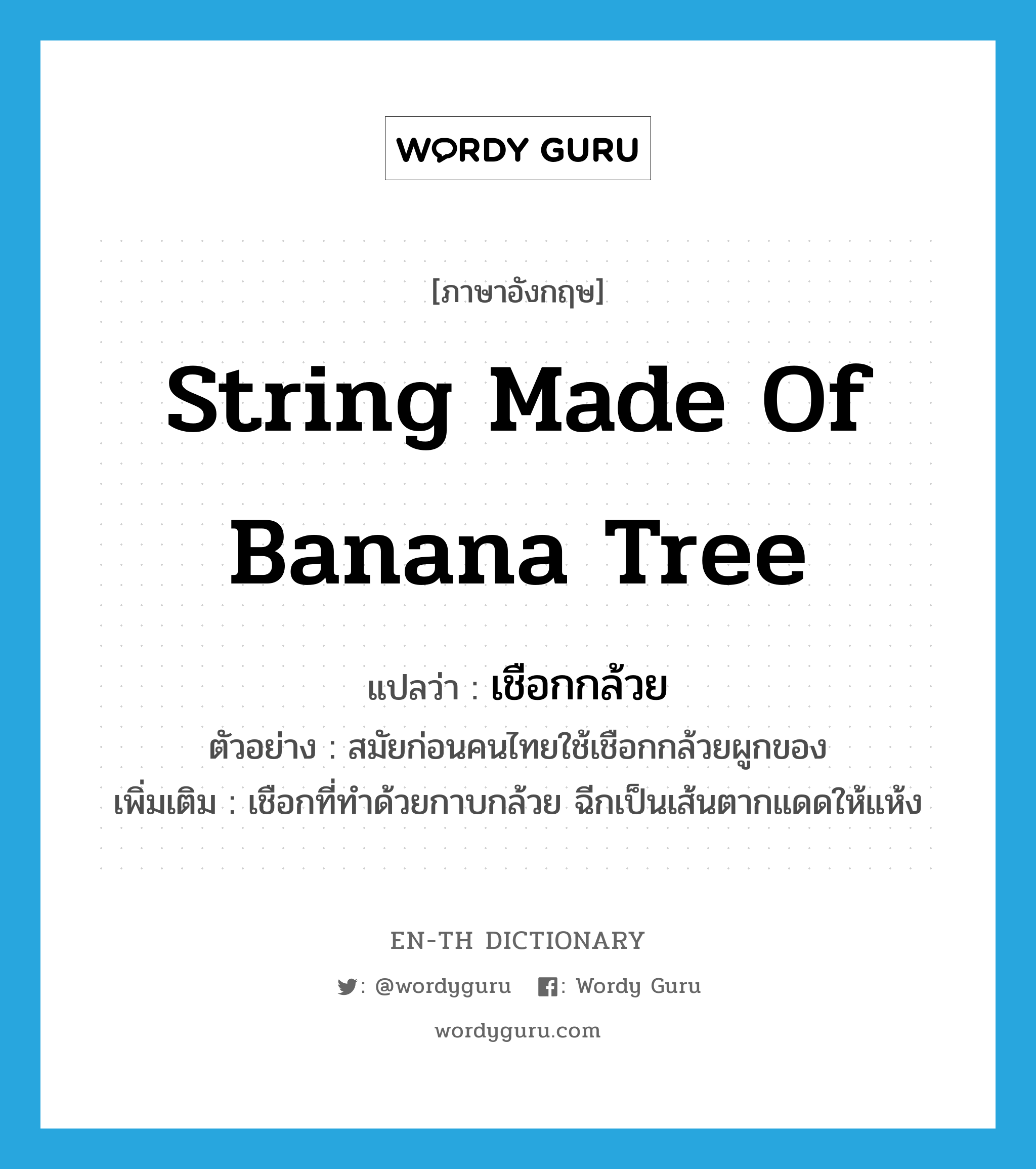 string made of banana tree แปลว่า?, คำศัพท์ภาษาอังกฤษ string made of banana tree แปลว่า เชือกกล้วย ประเภท N ตัวอย่าง สมัยก่อนคนไทยใช้เชือกกล้วยผูกของ เพิ่มเติม เชือกที่ทำด้วยกาบกล้วย ฉีกเป็นเส้นตากแดดให้แห้ง หมวด N