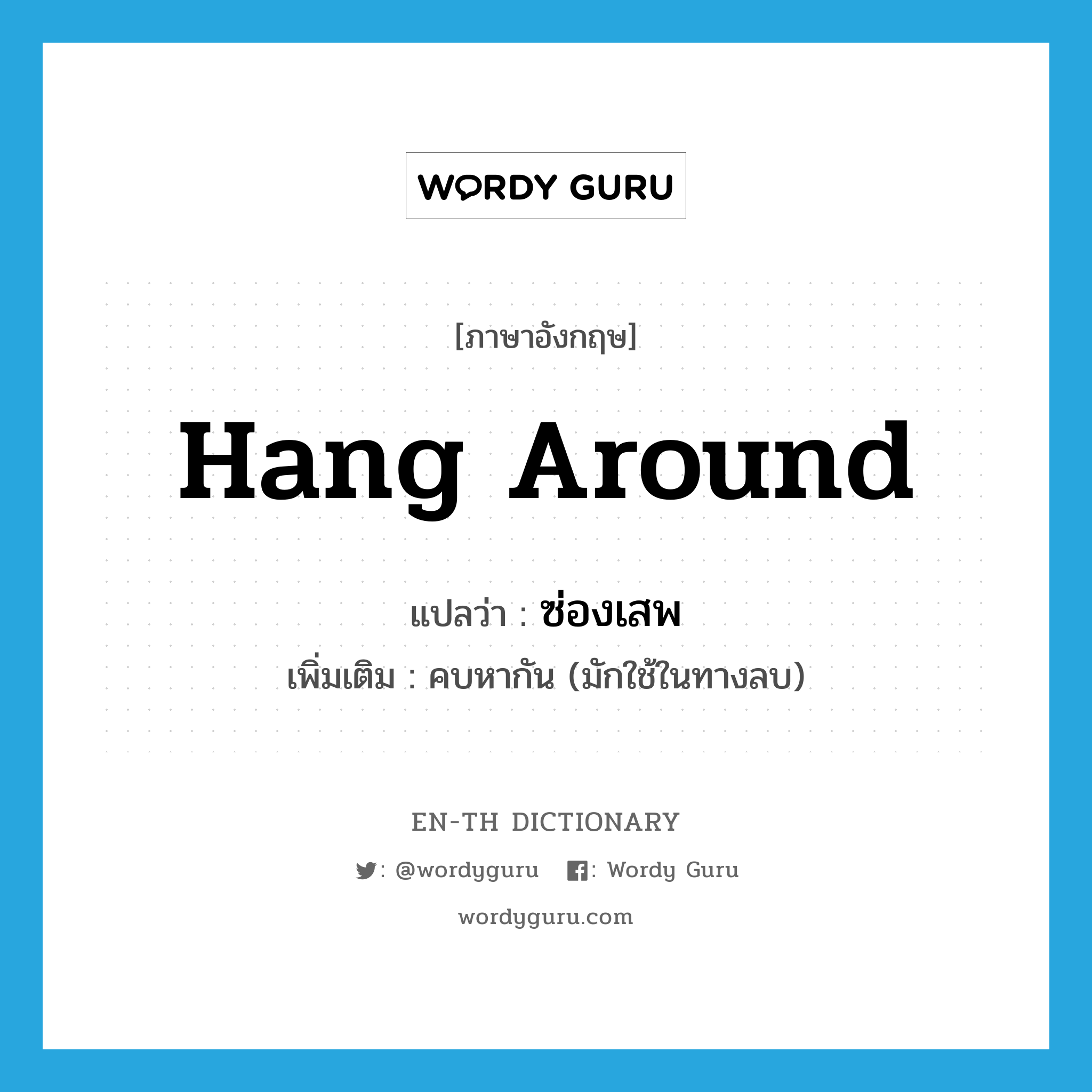 hang around แปลว่า?, คำศัพท์ภาษาอังกฤษ hang around แปลว่า ซ่องเสพ ประเภท V เพิ่มเติม คบหากัน (มักใช้ในทางลบ) หมวด V