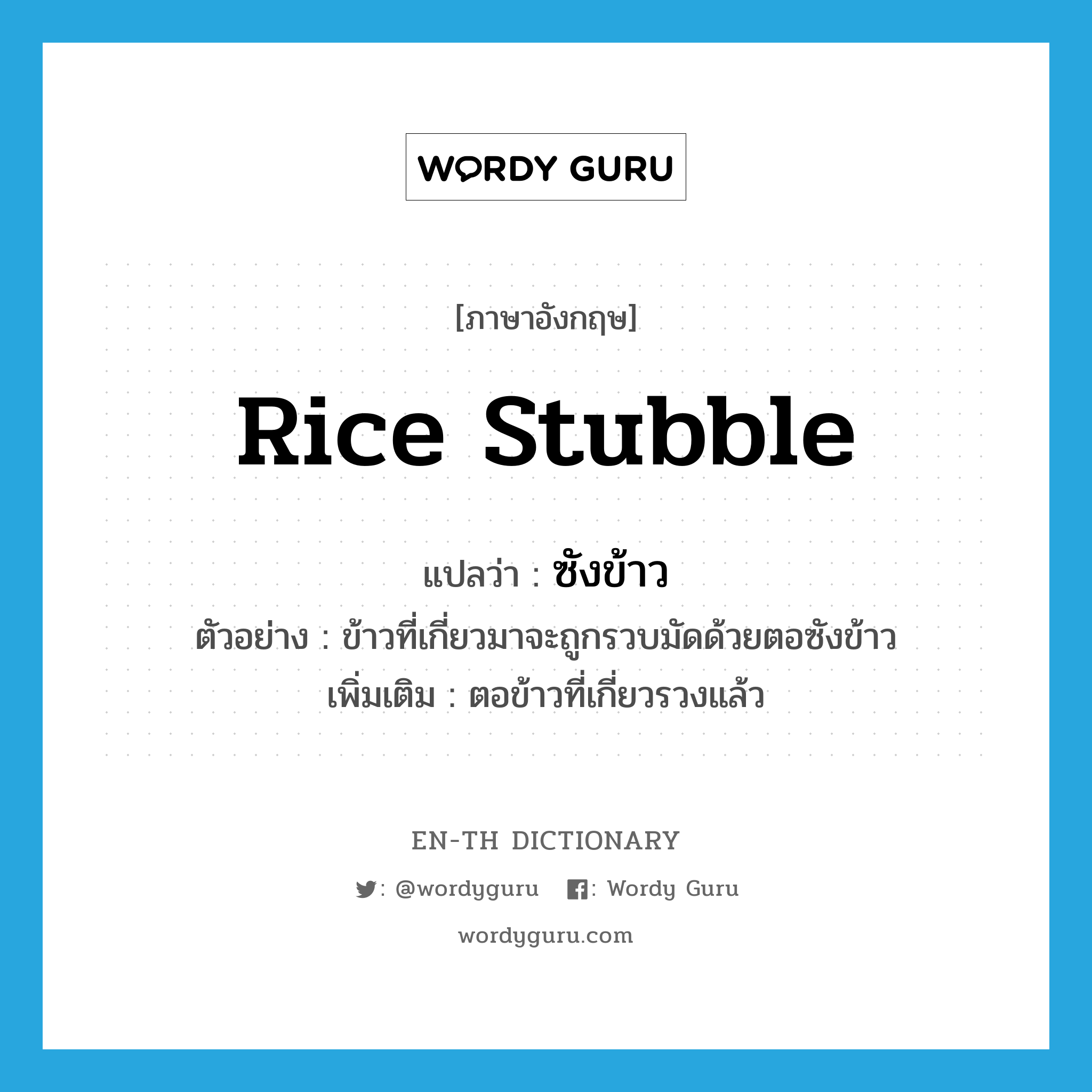 rice stubble แปลว่า?, คำศัพท์ภาษาอังกฤษ rice stubble แปลว่า ซังข้าว ประเภท N ตัวอย่าง ข้าวที่เกี่ยวมาจะถูกรวบมัดด้วยตอซังข้าว เพิ่มเติม ตอข้าวที่เกี่ยวรวงแล้ว หมวด N