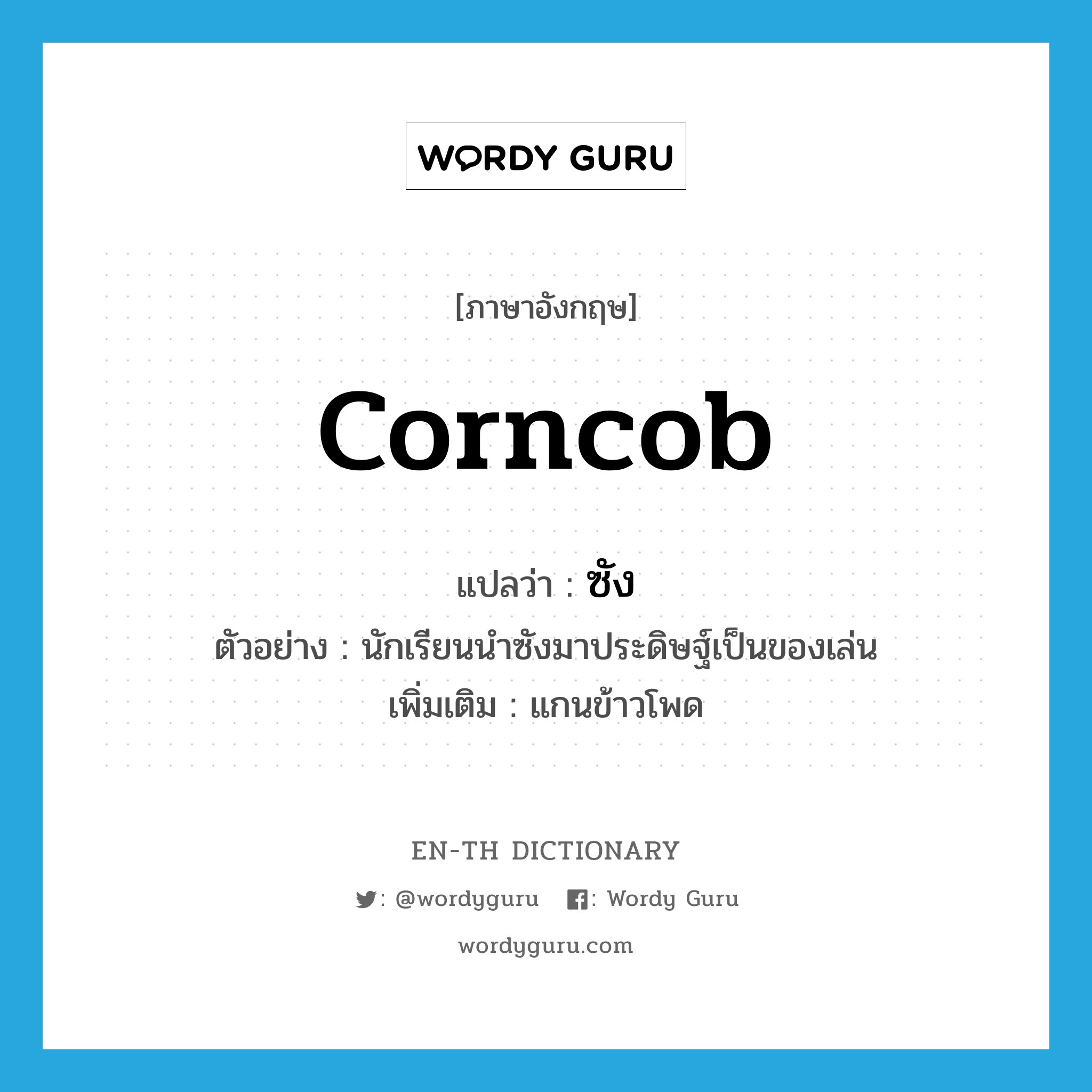 corncob แปลว่า?, คำศัพท์ภาษาอังกฤษ corncob แปลว่า ซัง ประเภท N ตัวอย่าง นักเรียนนำซังมาประดิษฐ์เป็นของเล่น เพิ่มเติม แกนข้าวโพด หมวด N