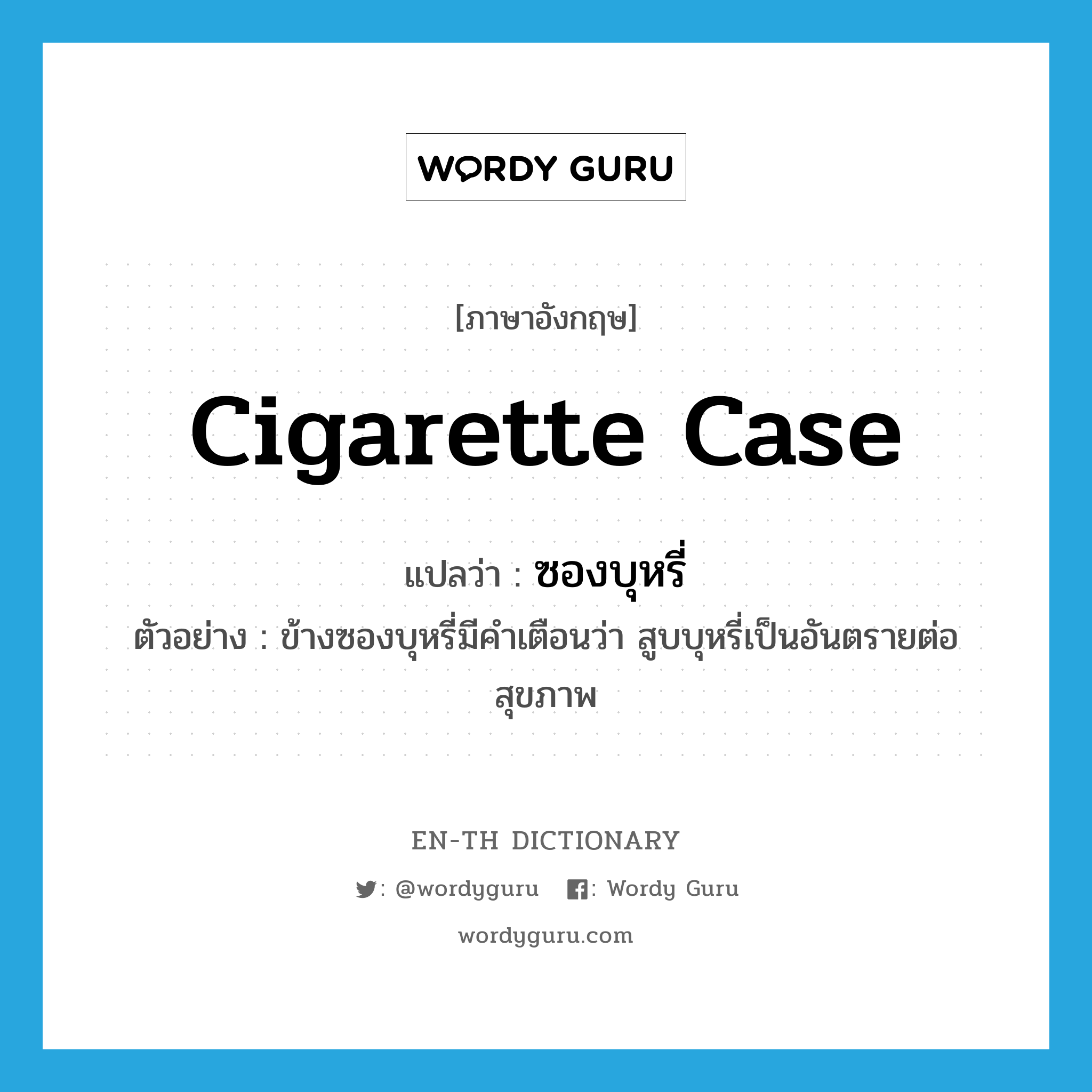 cigarette case แปลว่า?, คำศัพท์ภาษาอังกฤษ cigarette case แปลว่า ซองบุหรี่ ประเภท N ตัวอย่าง ข้างซองบุหรี่มีคำเตือนว่า สูบบุหรี่เป็นอันตรายต่อสุขภาพ หมวด N