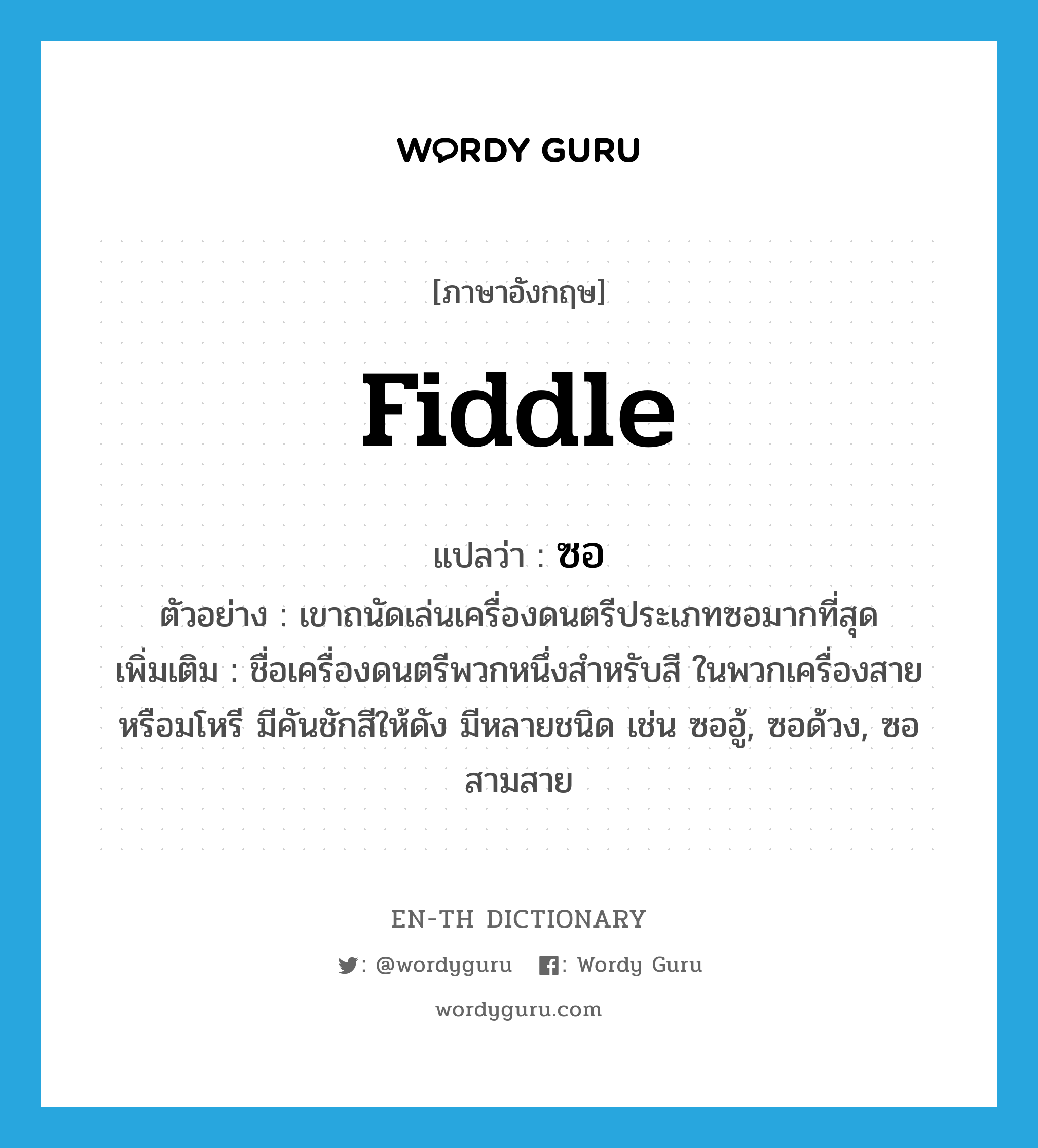 fiddle แปลว่า?, คำศัพท์ภาษาอังกฤษ fiddle แปลว่า ซอ ประเภท N ตัวอย่าง เขาถนัดเล่นเครื่องดนตรีประเภทซอมากที่สุด เพิ่มเติม ชื่อเครื่องดนตรีพวกหนึ่งสำหรับสี ในพวกเครื่องสายหรือมโหรี มีคันชักสีให้ดัง มีหลายชนิด เช่น ซออู้, ซอด้วง, ซอสามสาย หมวด N