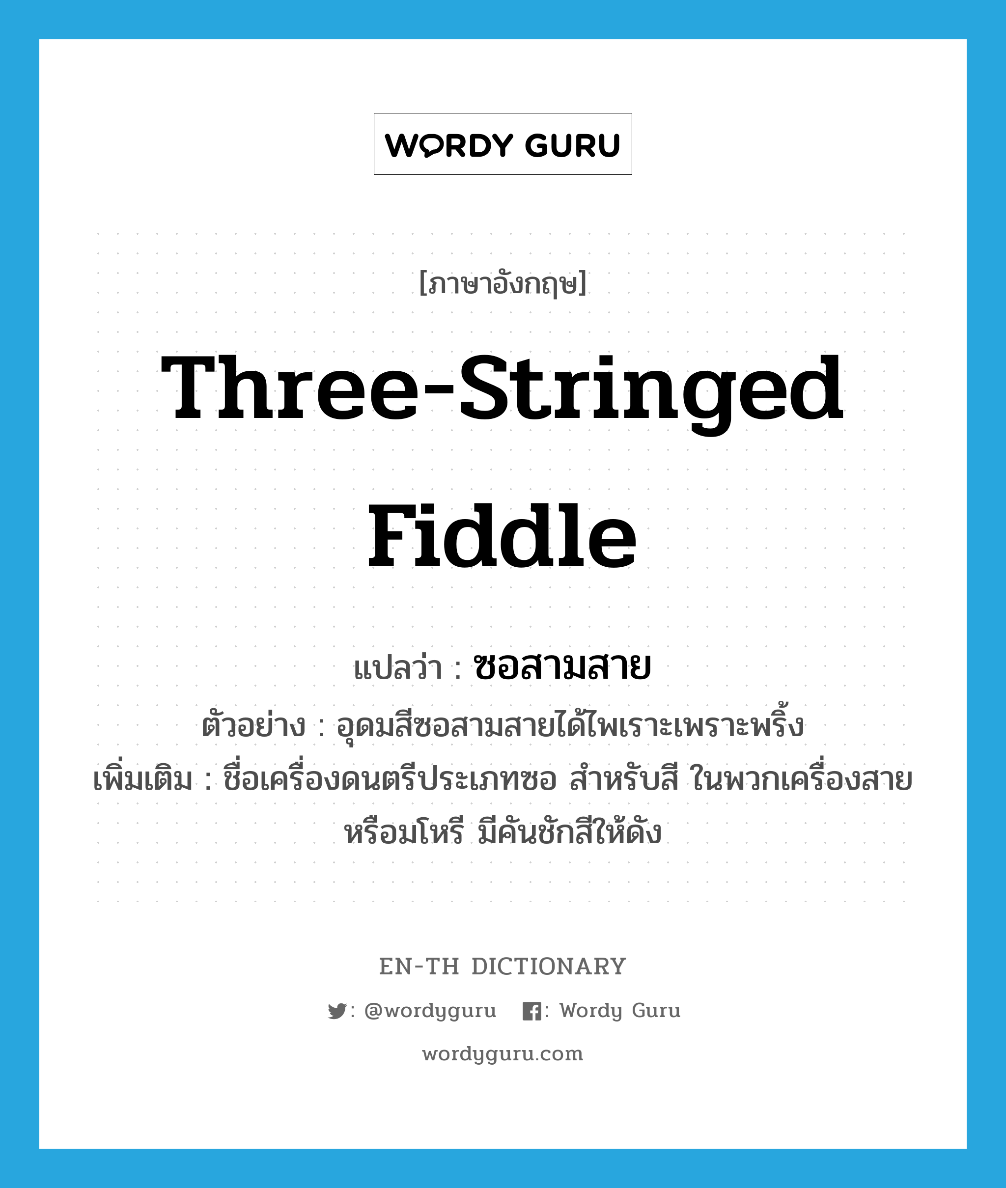 three-stringed fiddle แปลว่า?, คำศัพท์ภาษาอังกฤษ three-stringed fiddle แปลว่า ซอสามสาย ประเภท N ตัวอย่าง อุดมสีซอสามสายได้ไพเราะเพราะพริ้ง เพิ่มเติม ชื่อเครื่องดนตรีประเภทซอ สำหรับสี ในพวกเครื่องสายหรือมโหรี มีคันชักสีให้ดัง หมวด N