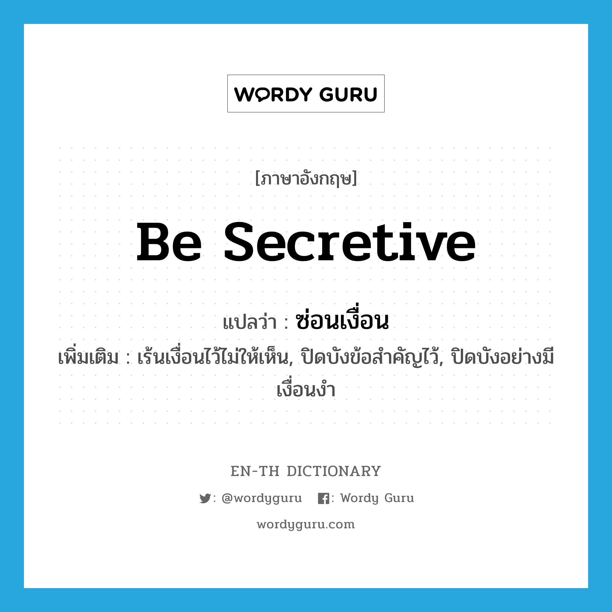 be secretive แปลว่า?, คำศัพท์ภาษาอังกฤษ be secretive แปลว่า ซ่อนเงื่อน ประเภท V เพิ่มเติม เร้นเงื่อนไว้ไม่ให้เห็น, ปิดบังข้อสำคัญไว้, ปิดบังอย่างมีเงื่อนงำ หมวด V