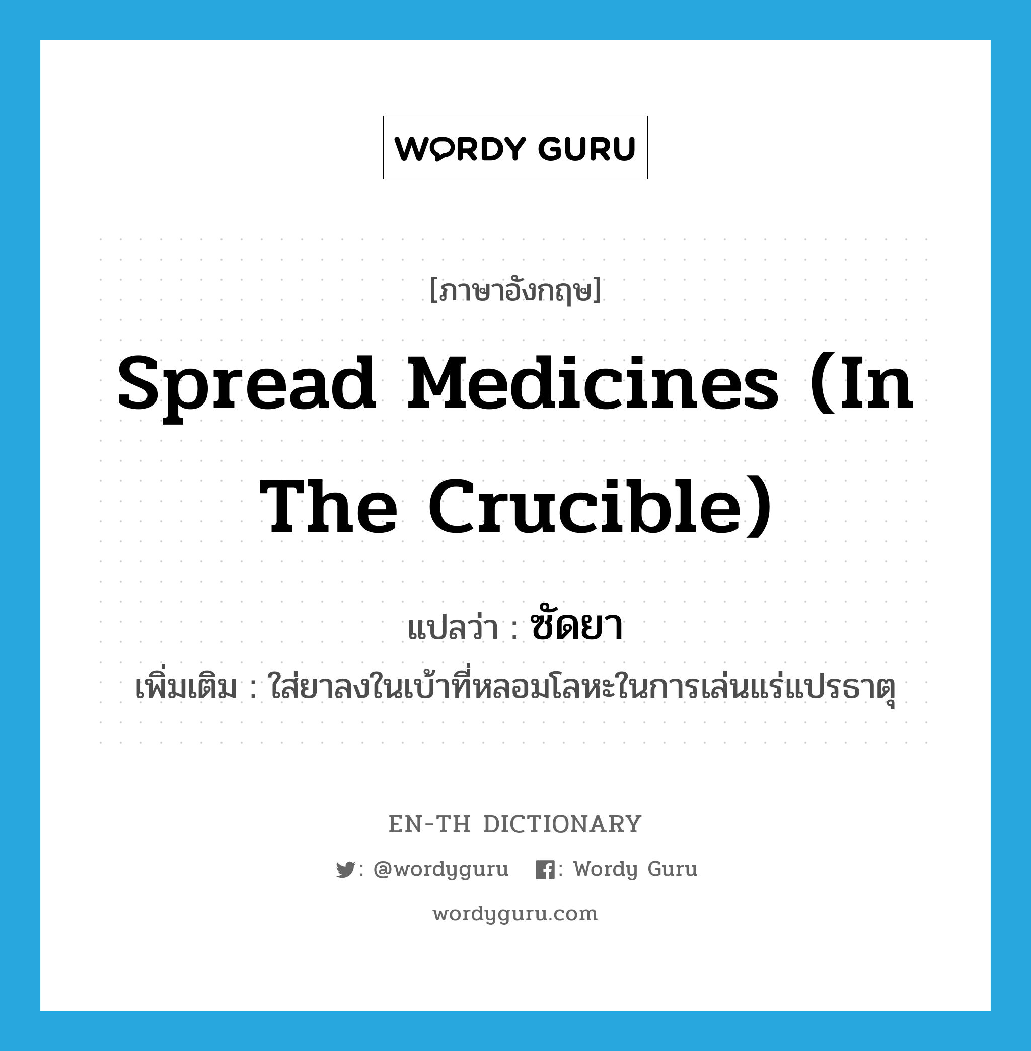 spread medicines (in the crucible) แปลว่า?, คำศัพท์ภาษาอังกฤษ spread medicines (in the crucible) แปลว่า ซัดยา ประเภท V เพิ่มเติม ใส่ยาลงในเบ้าที่หลอมโลหะในการเล่นแร่แปรธาตุ หมวด V