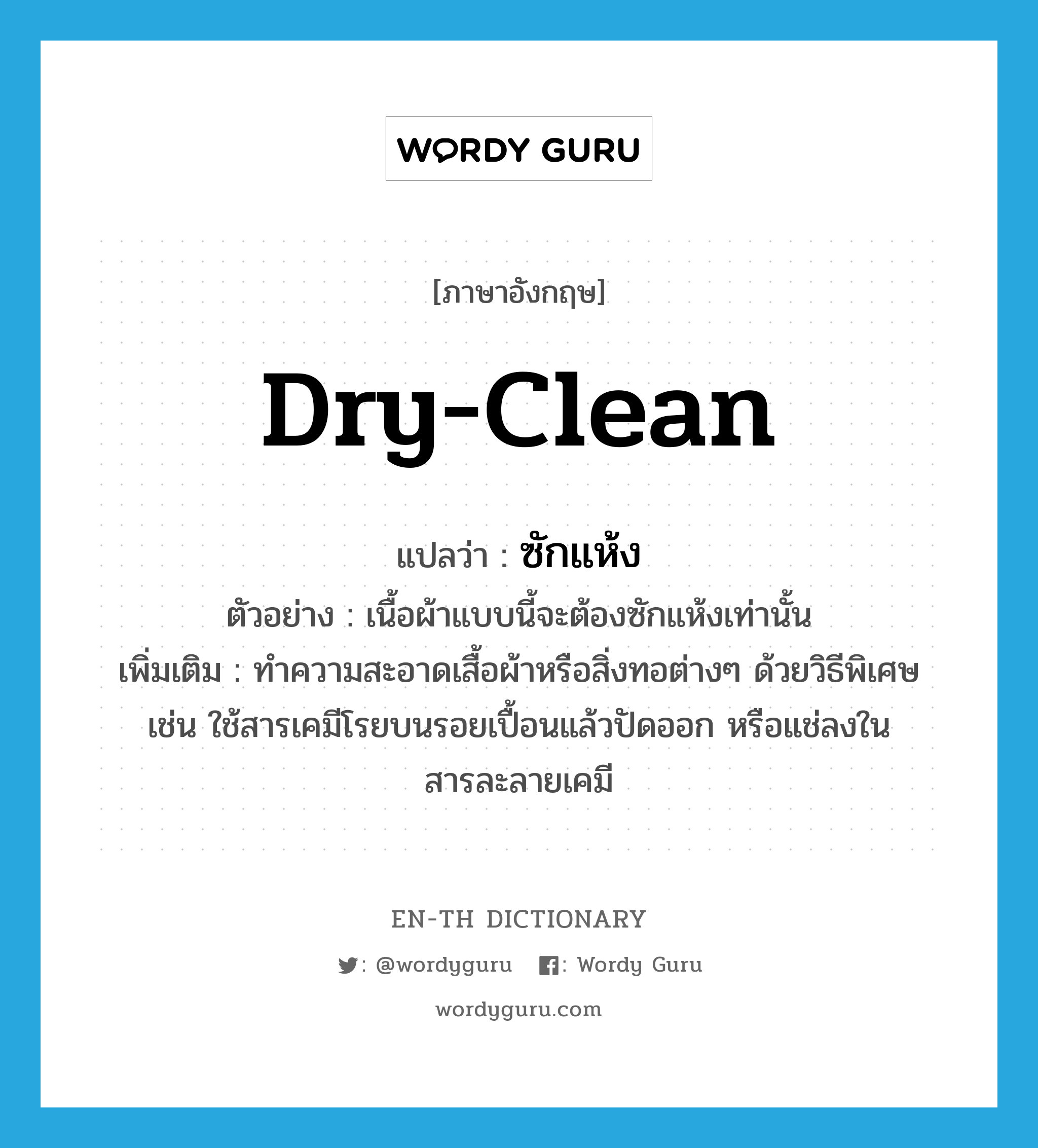 dry-clean แปลว่า?, คำศัพท์ภาษาอังกฤษ dry-clean แปลว่า ซักแห้ง ประเภท V ตัวอย่าง เนื้อผ้าแบบนี้จะต้องซักแห้งเท่านั้น เพิ่มเติม ทำความสะอาดเสื้อผ้าหรือสิ่งทอต่างๆ ด้วยวิธีพิเศษ เช่น ใช้สารเคมีโรยบนรอยเปื้อนแล้วปัดออก หรือแช่ลงในสารละลายเคมี หมวด V