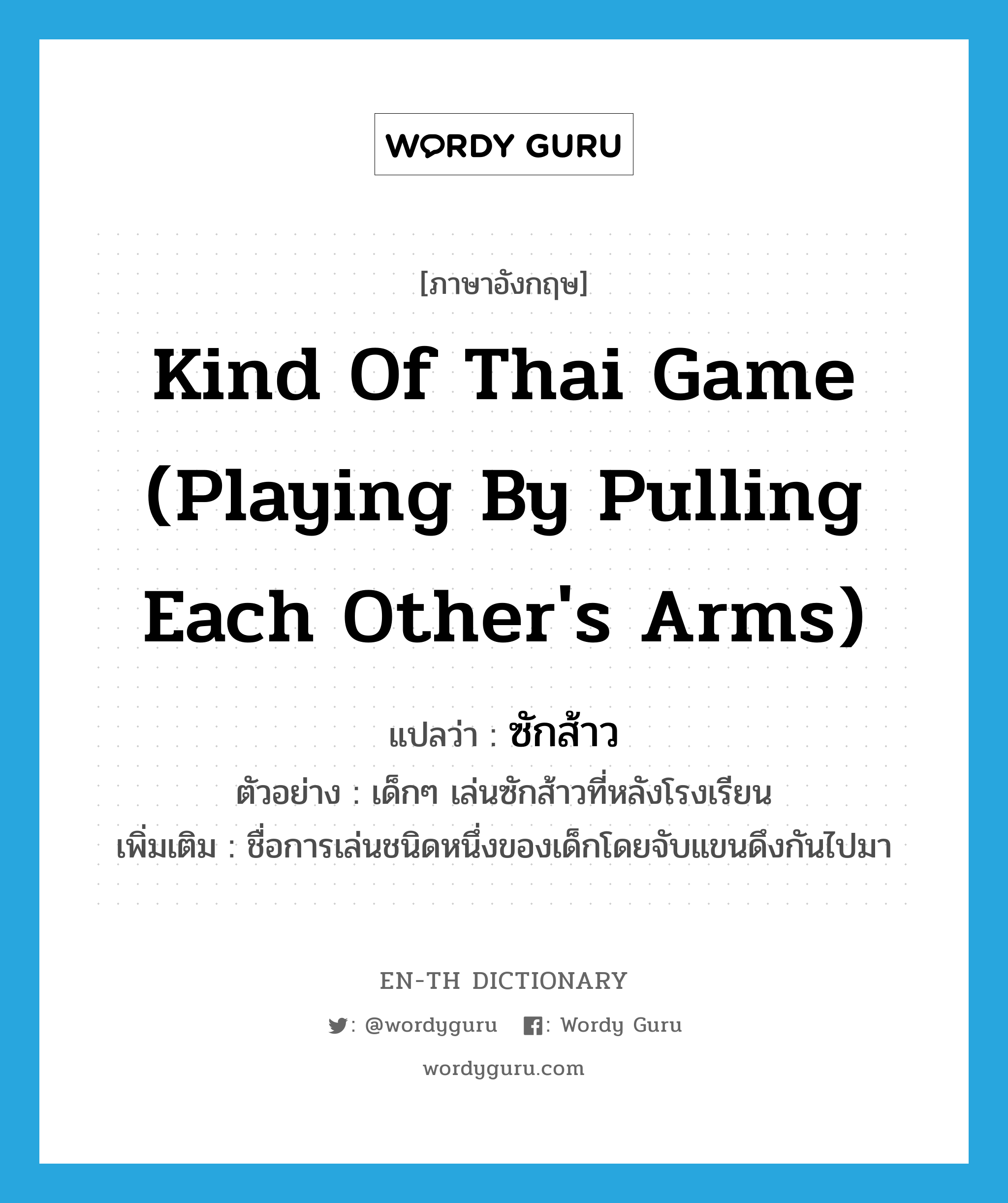 ซักส้าว ภาษาอังกฤษ?, คำศัพท์ภาษาอังกฤษ ซักส้าว แปลว่า kind of Thai game (playing by pulling each other's arms) ประเภท N ตัวอย่าง เด็กๆ เล่นซักส้าวที่หลังโรงเรียน เพิ่มเติม ชื่อการเล่นชนิดหนึ่งของเด็กโดยจับแขนดึงกันไปมา หมวด N