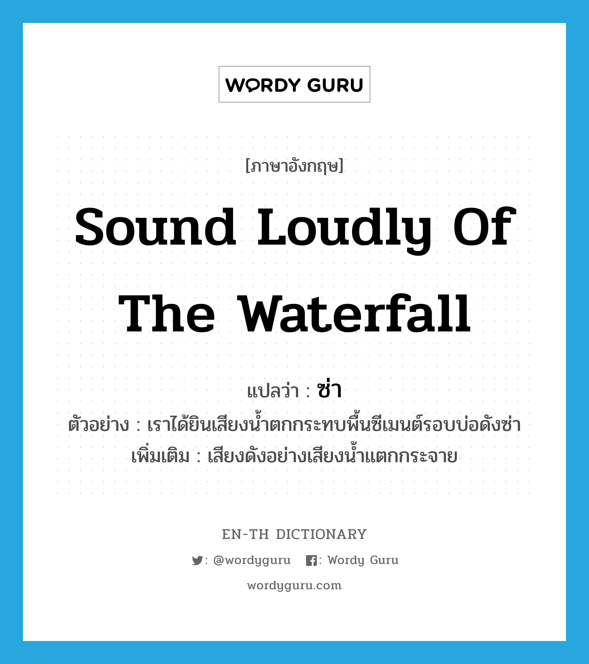 ซ่า ภาษาอังกฤษ?, คำศัพท์ภาษาอังกฤษ ซ่า แปลว่า sound loudly of the waterfall ประเภท ADV ตัวอย่าง เราได้ยินเสียงน้ำตกกระทบพื้นซีเมนต์รอบบ่อดังซ่า เพิ่มเติม เสียงดังอย่างเสียงน้ำแตกกระจาย หมวด ADV