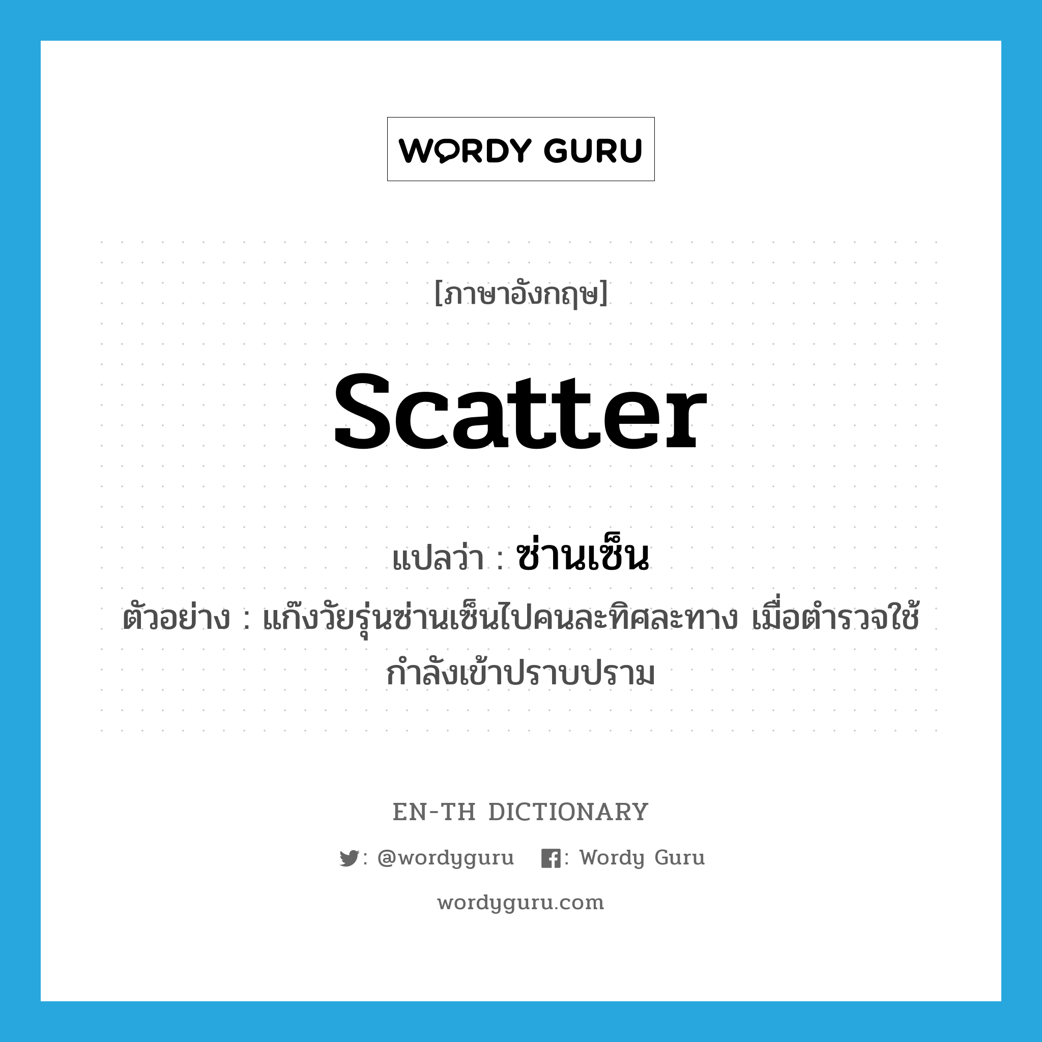 scatter แปลว่า?, คำศัพท์ภาษาอังกฤษ scatter แปลว่า ซ่านเซ็น ประเภท V ตัวอย่าง แก๊งวัยรุ่นซ่านเซ็นไปคนละทิศละทาง เมื่อตำรวจใช้กำลังเข้าปราบปราม หมวด V