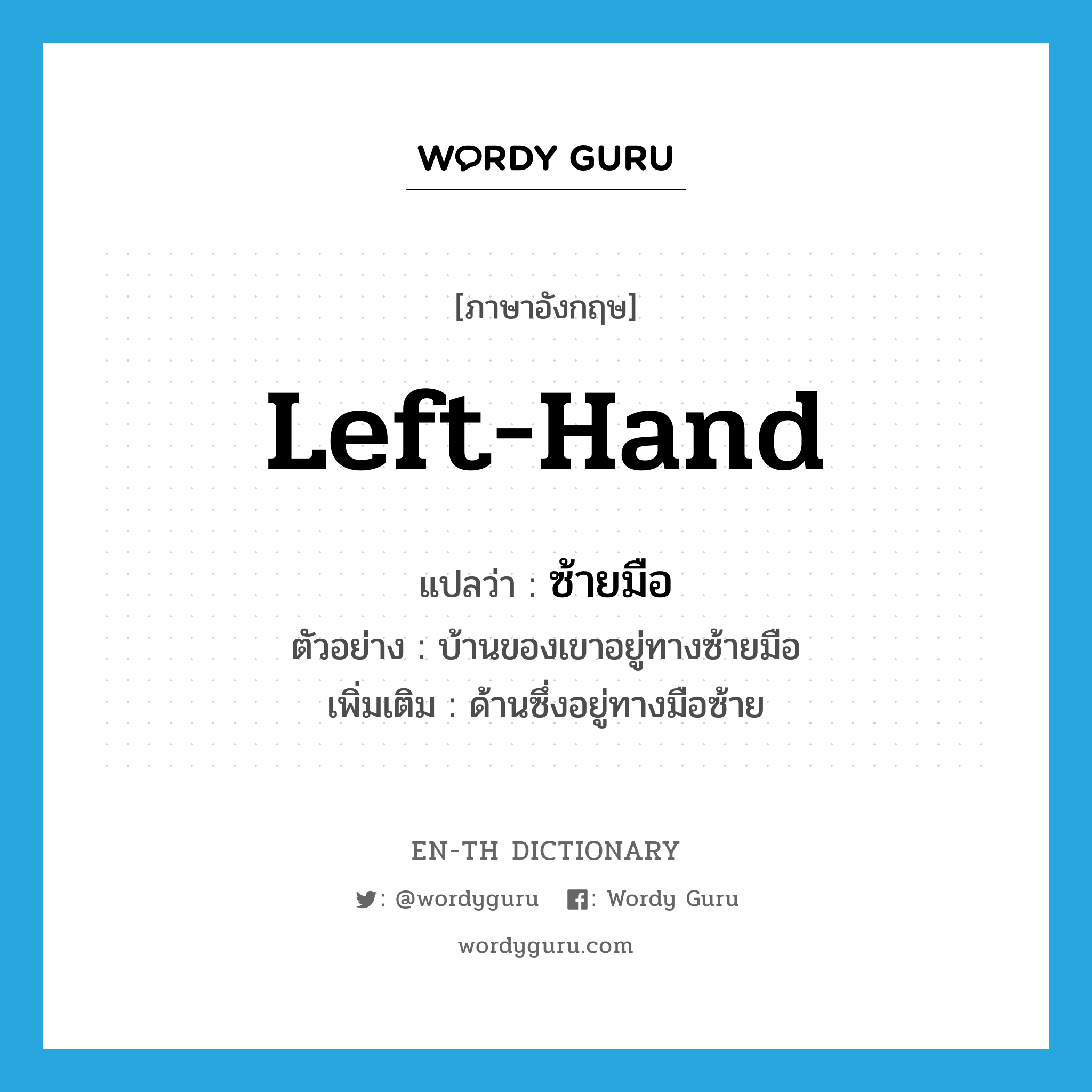 left hand แปลว่า?, คำศัพท์ภาษาอังกฤษ left-hand แปลว่า ซ้ายมือ ประเภท N ตัวอย่าง บ้านของเขาอยู่ทางซ้ายมือ เพิ่มเติม ด้านซึ่งอยู่ทางมือซ้าย หมวด N