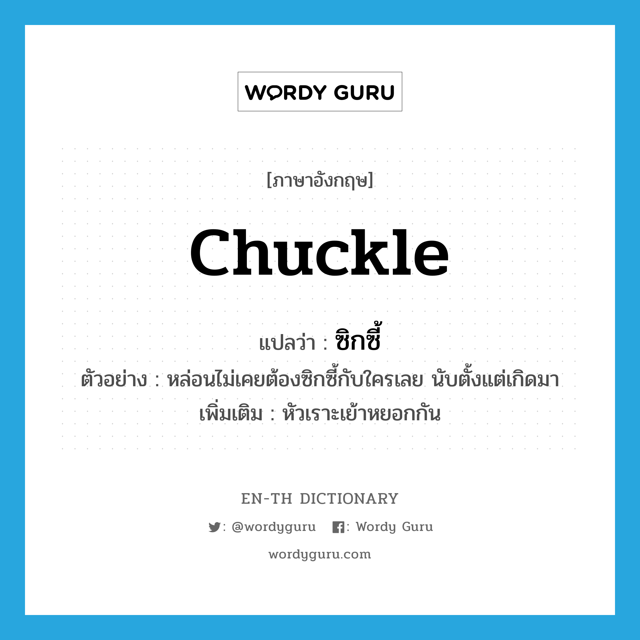 chuckle แปลว่า?, คำศัพท์ภาษาอังกฤษ chuckle แปลว่า ซิกซี้ ประเภท V ตัวอย่าง หล่อนไม่เคยต้องซิกซี้กับใครเลย นับตั้งแต่เกิดมา เพิ่มเติม หัวเราะเย้าหยอกกัน หมวด V