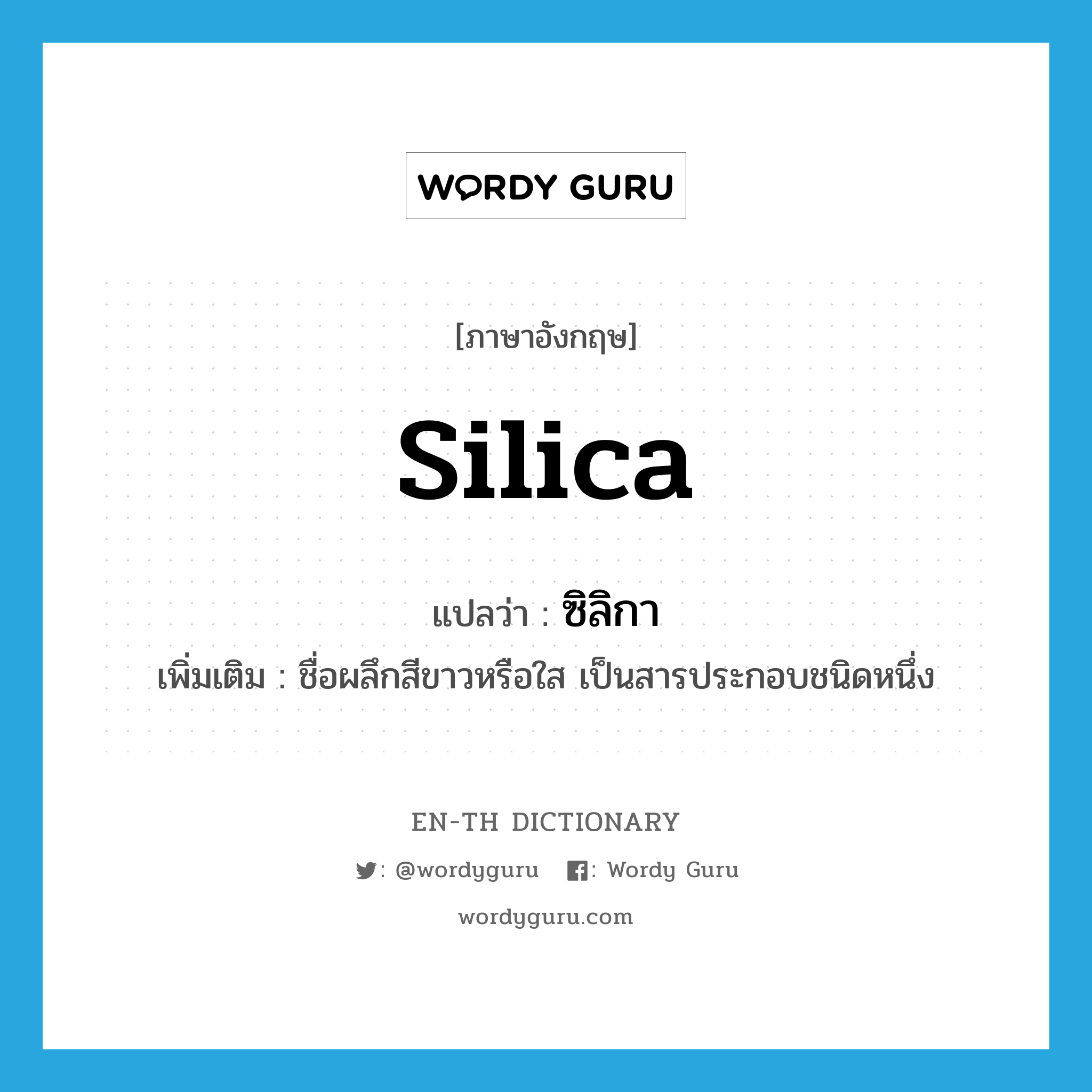 ซิลิกา ภาษาอังกฤษ?, คำศัพท์ภาษาอังกฤษ ซิลิกา แปลว่า silica ประเภท N เพิ่มเติม ชื่อผลึกสีขาวหรือใส เป็นสารประกอบชนิดหนึ่ง หมวด N