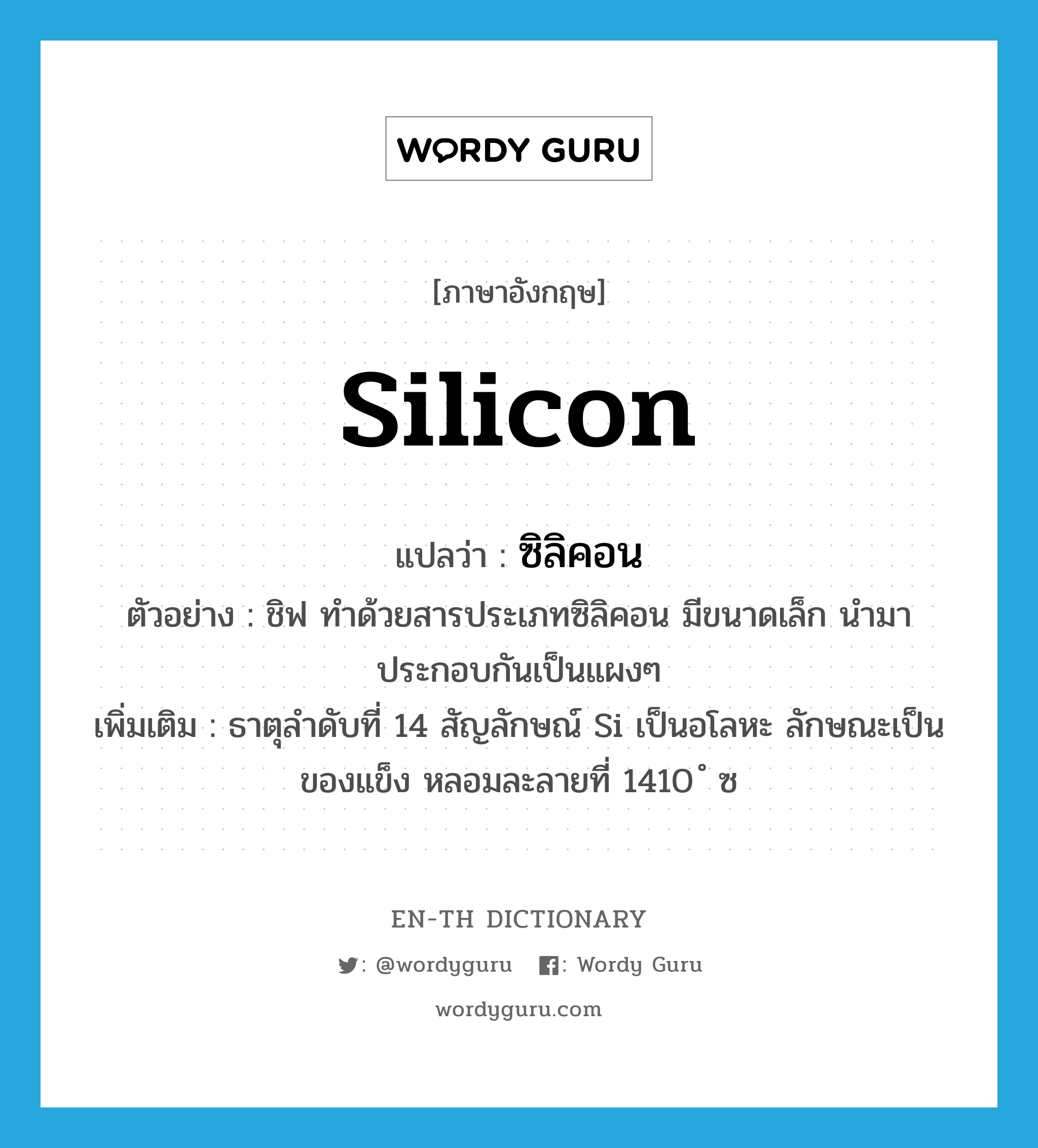 ซิลิคอน ภาษาอังกฤษ?, คำศัพท์ภาษาอังกฤษ ซิลิคอน แปลว่า silicon ประเภท N ตัวอย่าง ชิฟ ทำด้วยสารประเภทซิลิคอน มีขนาดเล็ก นำมาประกอบกันเป็นแผงๆ เพิ่มเติม ธาตุลำดับที่ 14 สัญลักษณ์ Si เป็นอโลหะ ลักษณะเป็นของแข็ง หลอมละลายที่ 1410 ํ ซ หมวด N