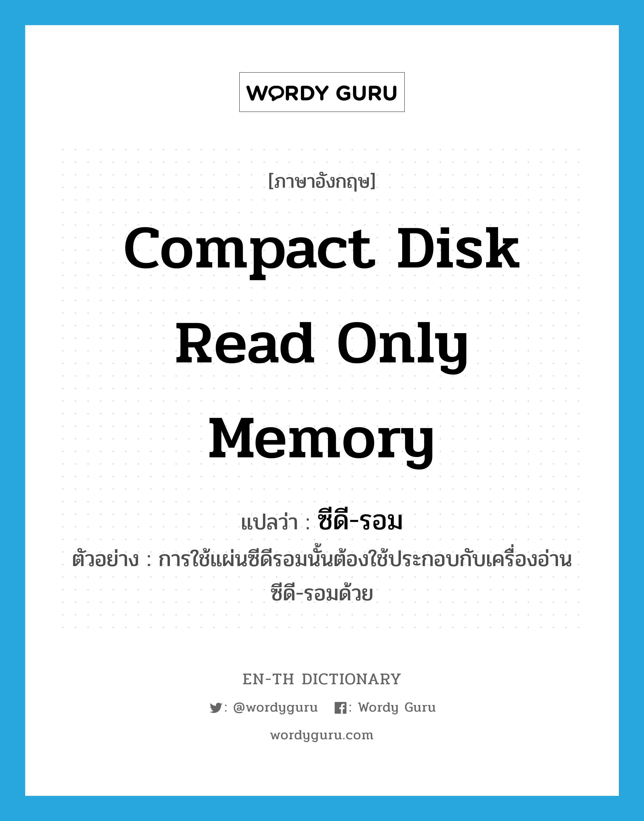 compact disk read only memory แปลว่า?, คำศัพท์ภาษาอังกฤษ compact disk read only memory แปลว่า ซีดี-รอม ประเภท N ตัวอย่าง การใช้แผ่นซีดีรอมนั้นต้องใช้ประกอบกับเครื่องอ่านซีดี-รอมด้วย หมวด N