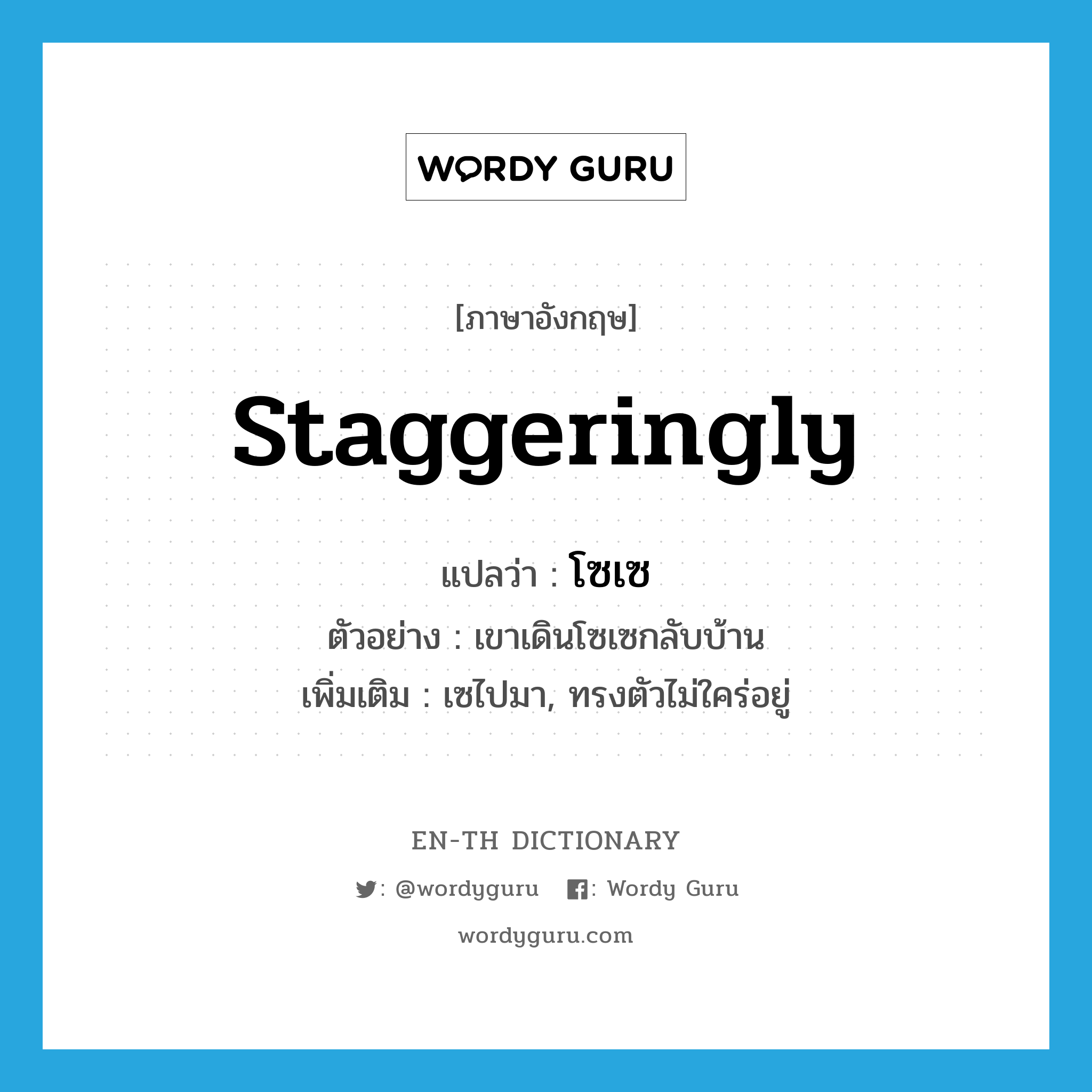 staggeringly แปลว่า?, คำศัพท์ภาษาอังกฤษ staggeringly แปลว่า โซเซ ประเภท ADV ตัวอย่าง เขาเดินโซเซกลับบ้าน เพิ่มเติม เซไปมา, ทรงตัวไม่ใคร่อยู่ หมวด ADV